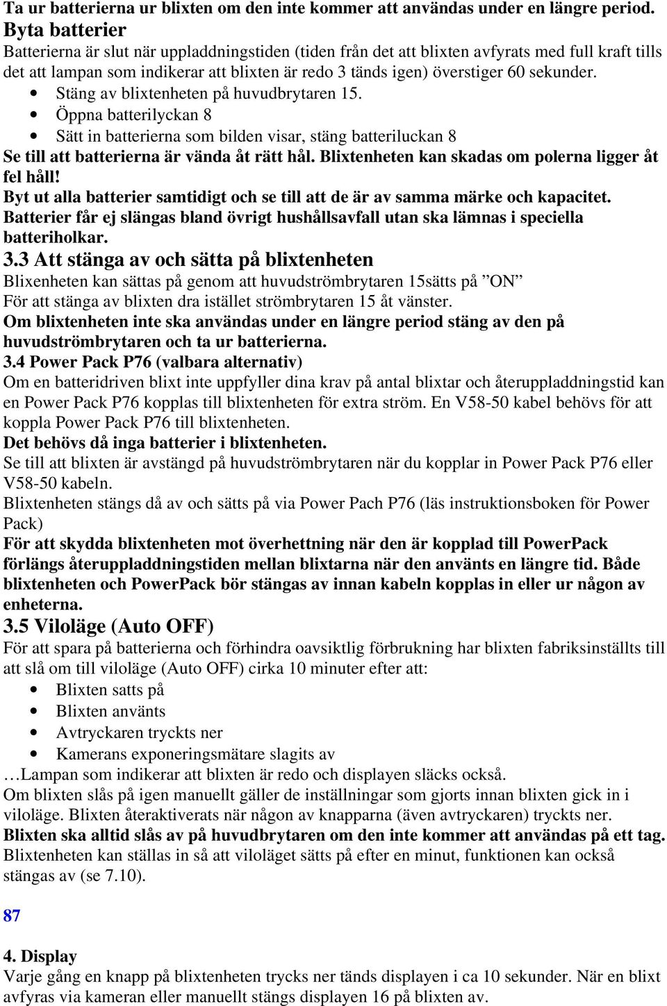 sekunder. Stäng av blixtenheten på huvudbrytaren 15. Öppna batterilyckan 8 Sätt in batterierna som bilden visar, stäng batteriluckan 8 Se till att batterierna är vända åt rätt hål.