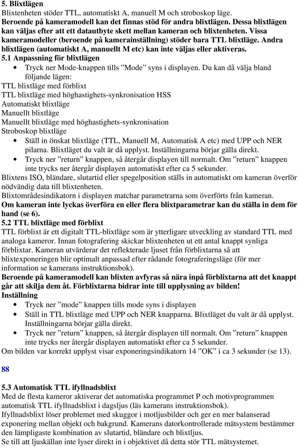 Andra blixtlägen (automatiskt A, manuellt M etc) kan inte väljas eller aktiveras. 5.1 Anpassning för blixtlägen Tryck ner Mode-knappen tills Mode syns i displayen.