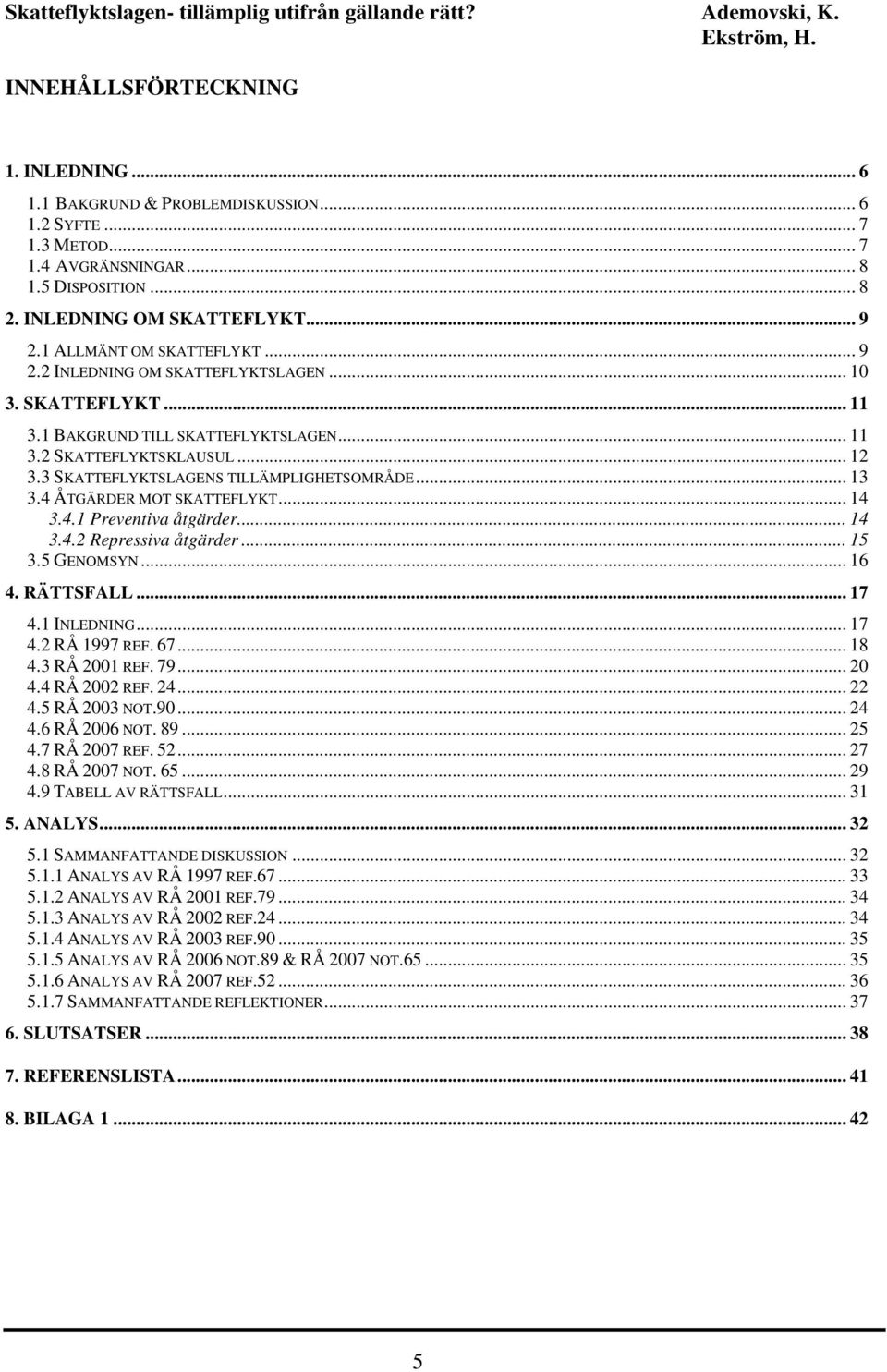 3 SKATTEFLYKTSLAGENS TILLÄMPLIGHETSOMRÅDE... 13 3.4 ÅTGÄRDER MOT SKATTEFLYKT... 14 3.4.1 Preventiva åtgärder... 14 3.4.2 Repressiva åtgärder... 15 3.5 GENOMSYN... 16 4. RÄTTSFALL... 17 4.1 INLEDNING.