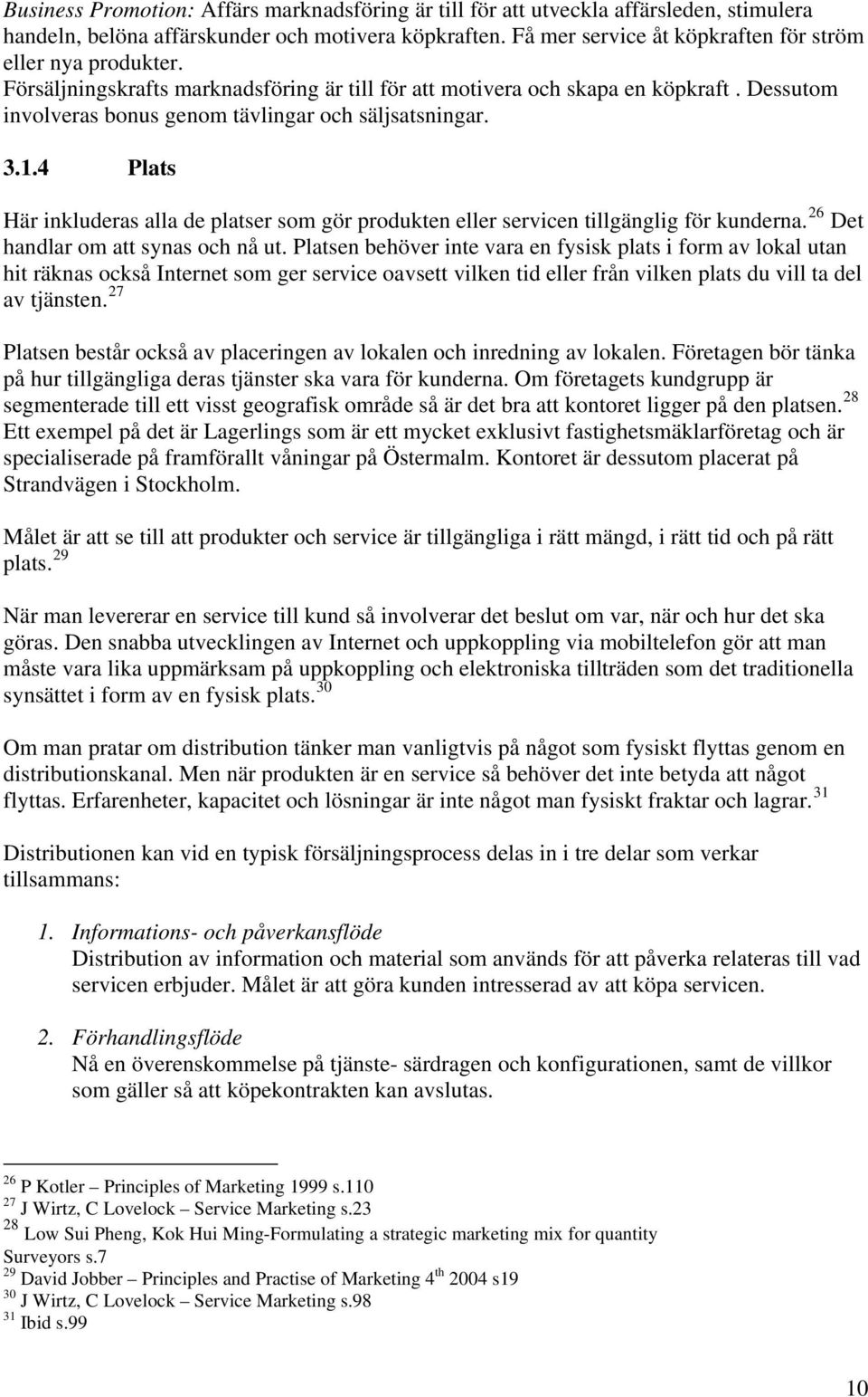 Dessutom involveras bonus genom tävlingar och säljsatsningar. 3.1.4 Plats Här inkluderas alla de platser som gör produkten eller servicen tillgänglig för kunderna.