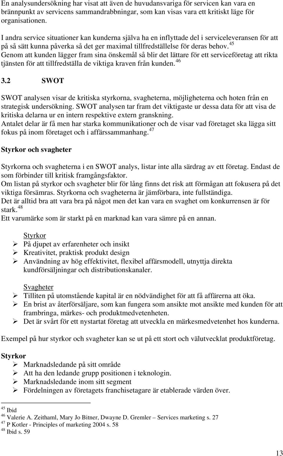 45 Genom att kunden lägger fram sina önskemål så blir det lättare för ett serviceföretag att rikta tjänsten för att tillfredställa de viktiga kraven från kunden. 46 3.