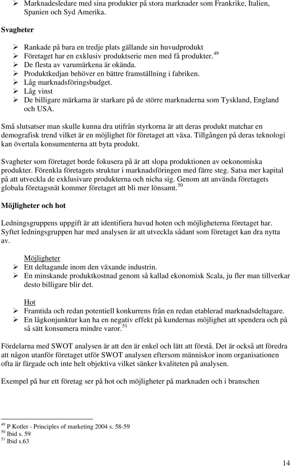 Produktkedjan behöver en bättre framställning i fabriken. Låg marknadsföringsbudget. Låg vinst De billigare märkarna är starkare på de större marknaderna som Tyskland, England och USA.