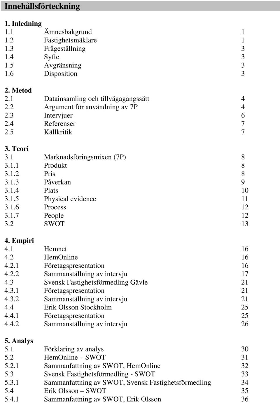 1.6 Process 12 3.1.7 People 12 3.2 SWOT 13 4. Empiri 4.1 Hemnet 16 4.2 HemOnline 16 4.2.1 Företagspresentation 16 4.2.2 Sammanställning av intervju 17 4.3 Svensk Fastighetsförmedling Gävle 21 4.3.1 Företagspresentation 21 4.