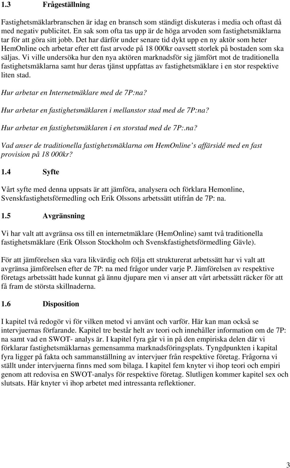 Det har därför under senare tid dykt upp en ny aktör som heter HemOnline och arbetar efter ett fast arvode på 18 000kr oavsett storlek på bostaden som ska säljas.