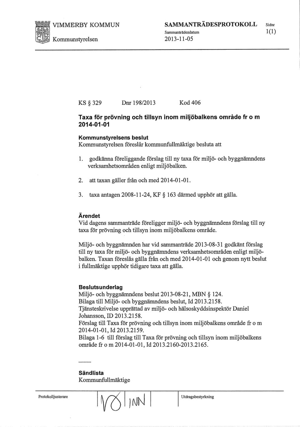 taxa antagen 2008-11-24, KF 163 därmed upphör att gälla. Vid dagens sammanträde föreligger miljö- och byggnämndens förslag till ny taxa för prövning och tillsyn inom miljöbalkens område.