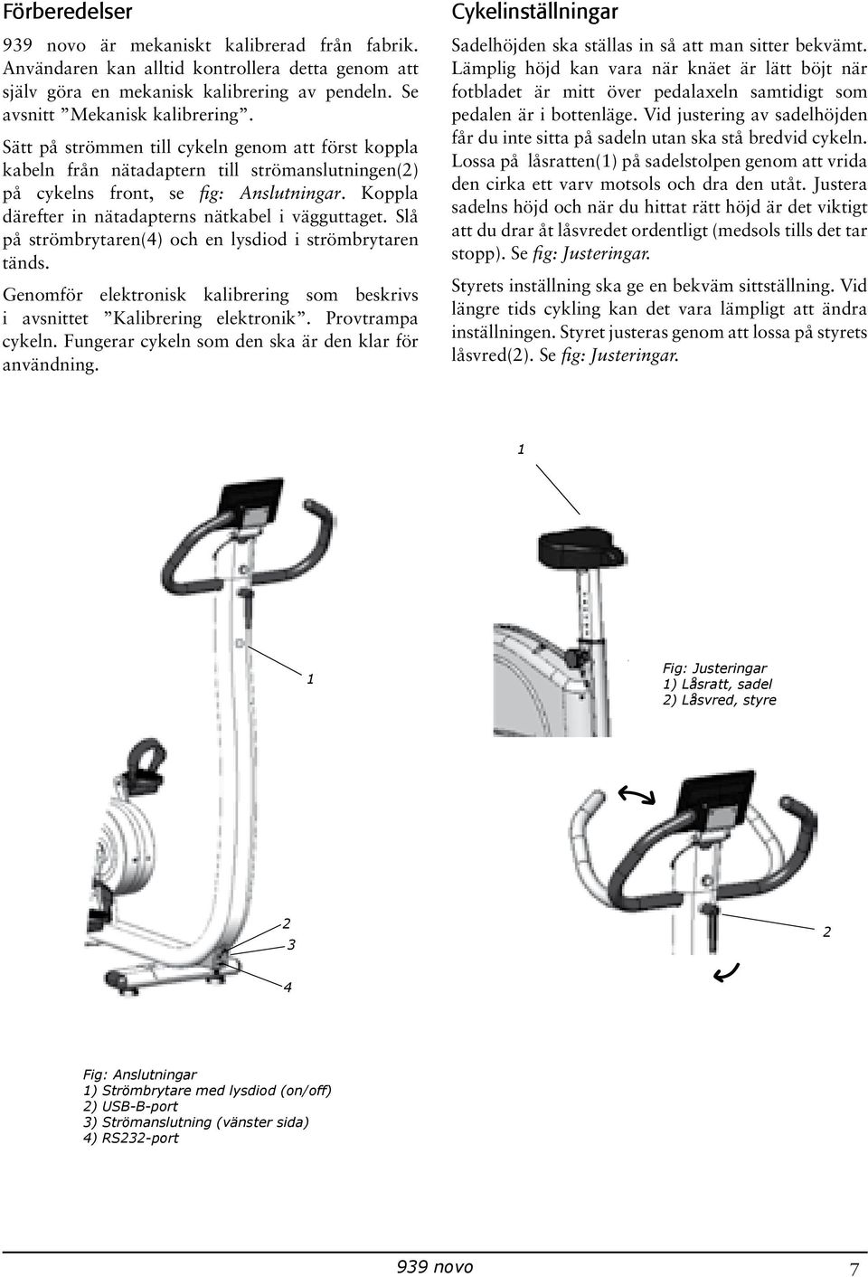 Slå på strömbrytaren(4) och en lysdiod i strömbrytaren tänds. Genomför elektronisk kalibrering som beskrivs i avsnittet Kalibrering elektronik. Provtrampa cykeln.