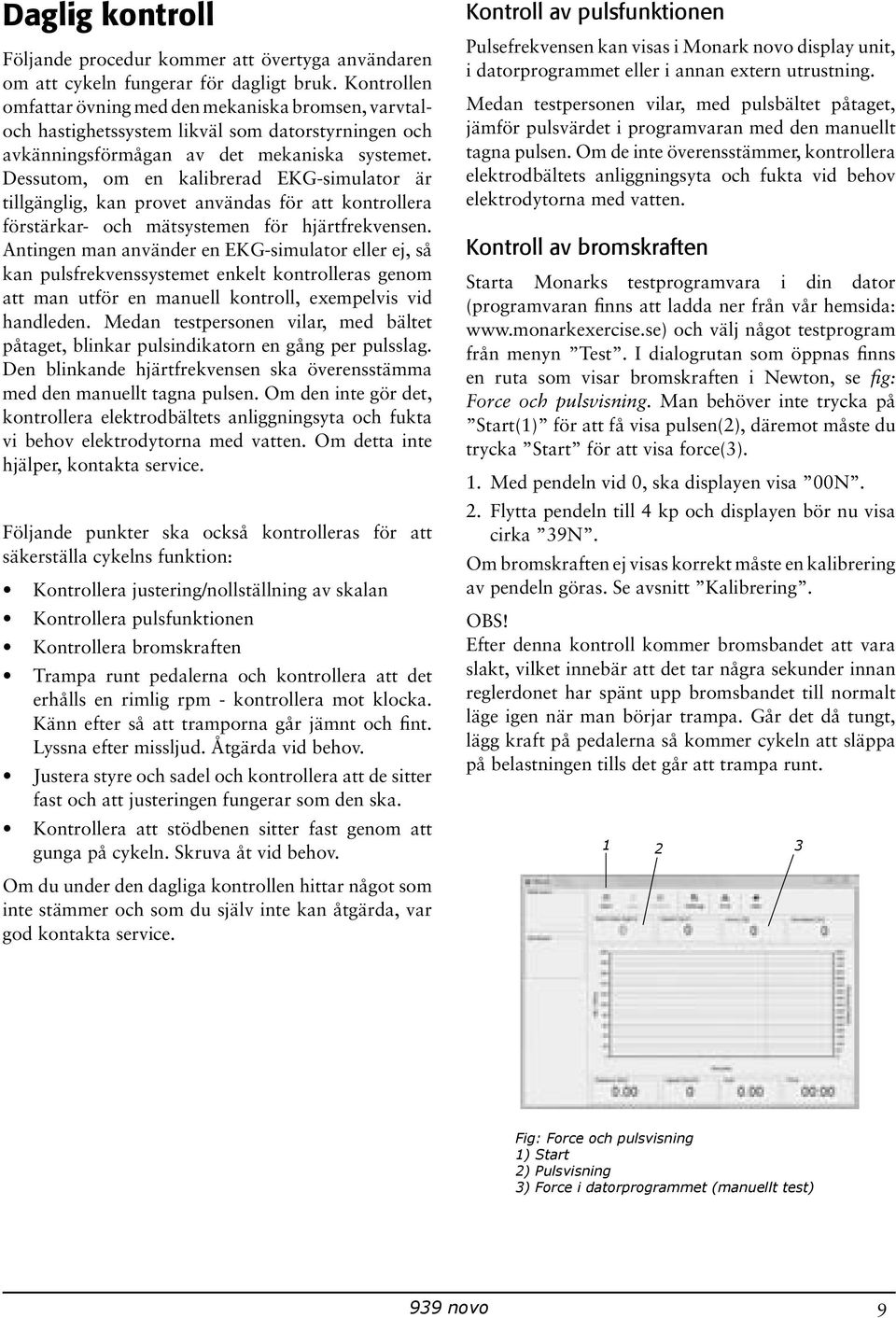 Dessutom, om en kalibrerad EKG-simulator är tillgänglig, kan provet användas för att kontrollera förstärkar- och mätsystemen för hjärtfrekvensen.