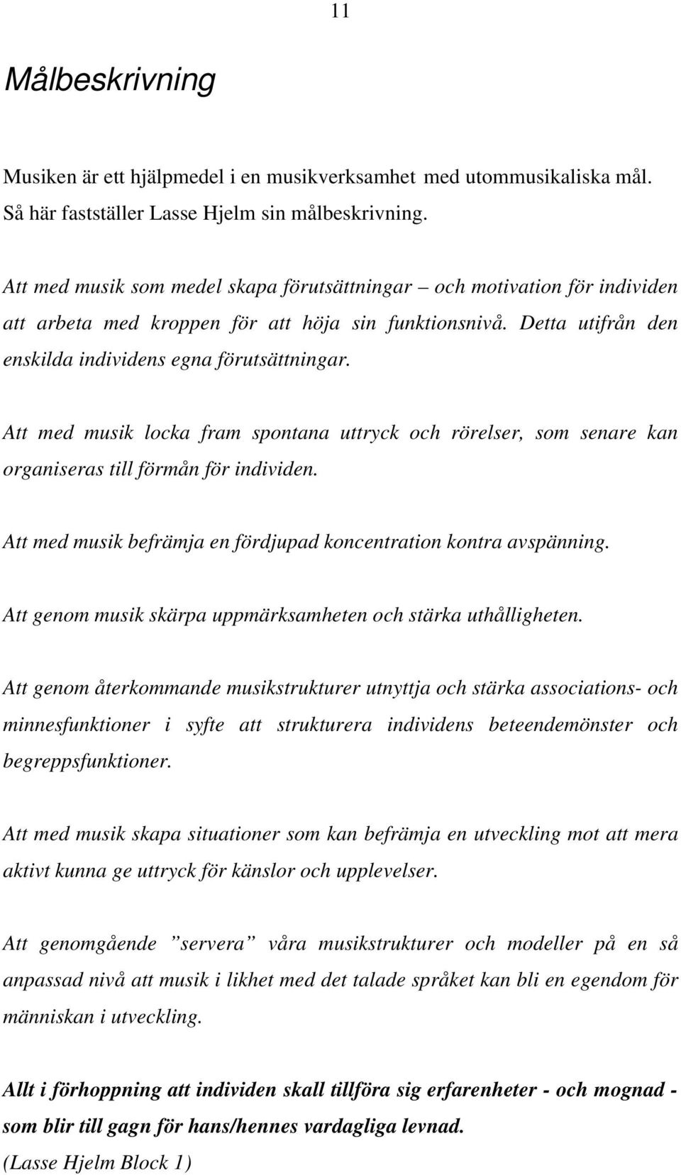 Att med musik locka fram spontana uttryck och rörelser, som senare kan organiseras till förmån för individen. Att med musik befrämja en fördjupad koncentration kontra avspänning.