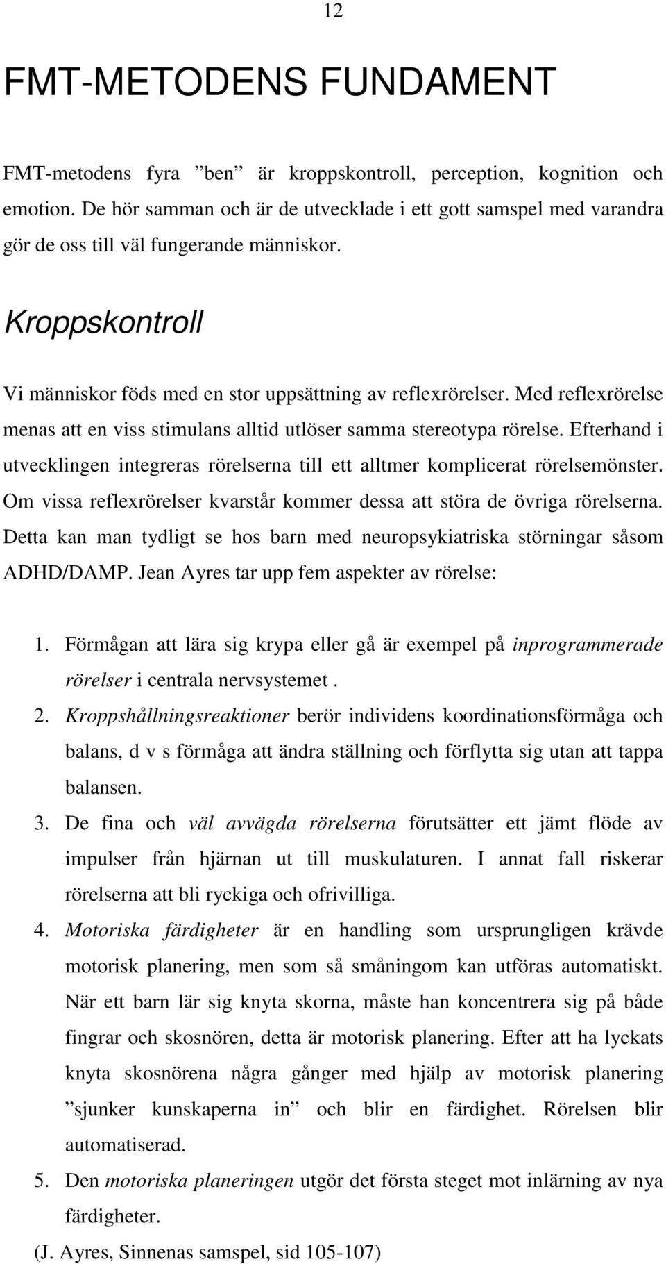 Med reflexrörelse menas att en viss stimulans alltid utlöser samma stereotypa rörelse. Efterhand i utvecklingen integreras rörelserna till ett alltmer komplicerat rörelsemönster.