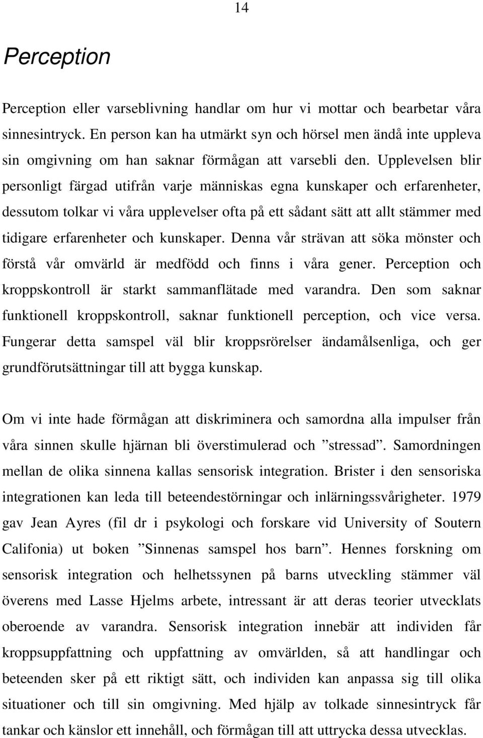 Upplevelsen blir personligt färgad utifrån varje människas egna kunskaper och erfarenheter, dessutom tolkar vi våra upplevelser ofta på ett sådant sätt att allt stämmer med tidigare erfarenheter och