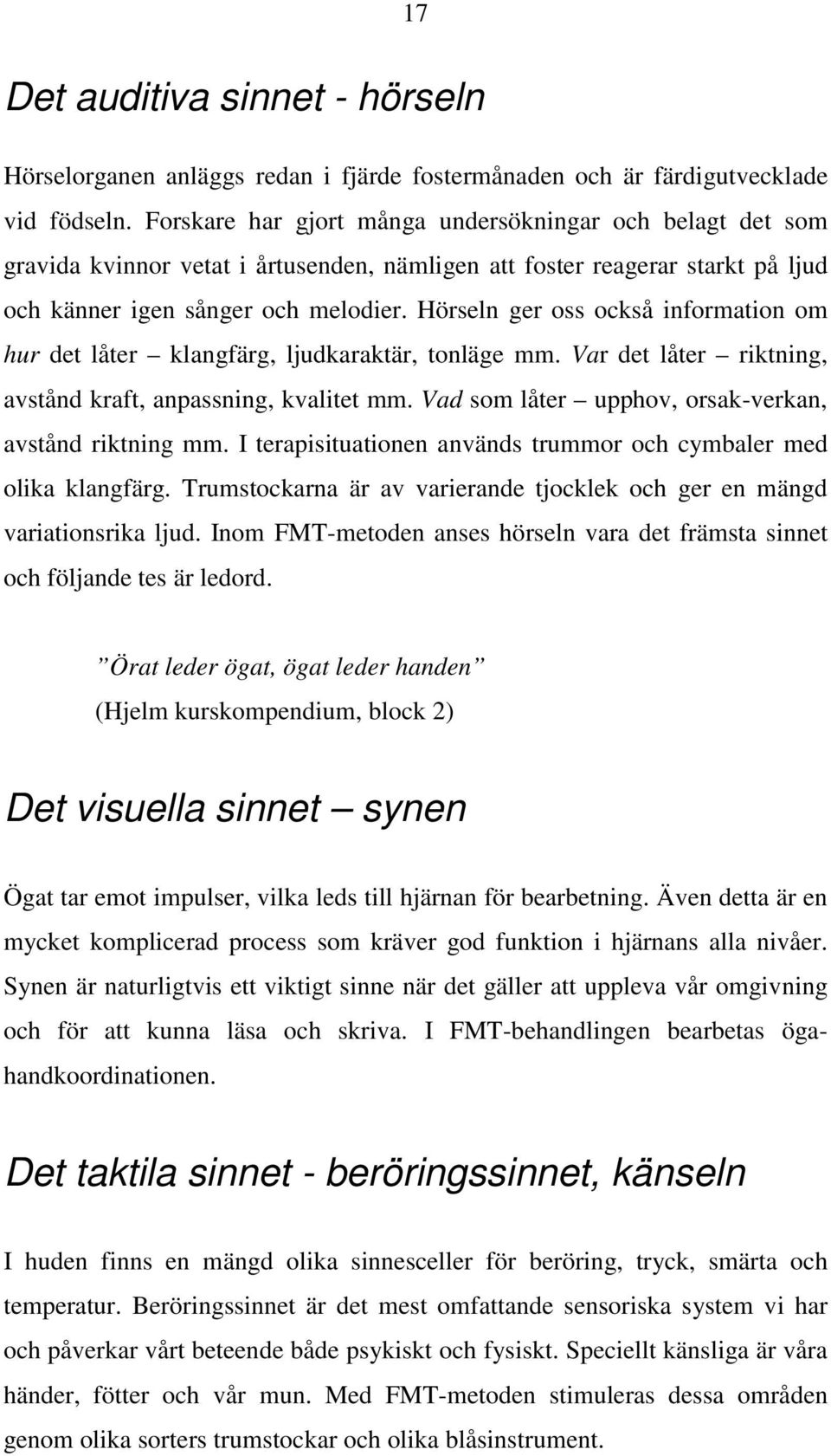 Hörseln ger oss också information om hur det låter klangfärg, ljudkaraktär, tonläge mm. Var det låter riktning, avstånd kraft, anpassning, kvalitet mm.