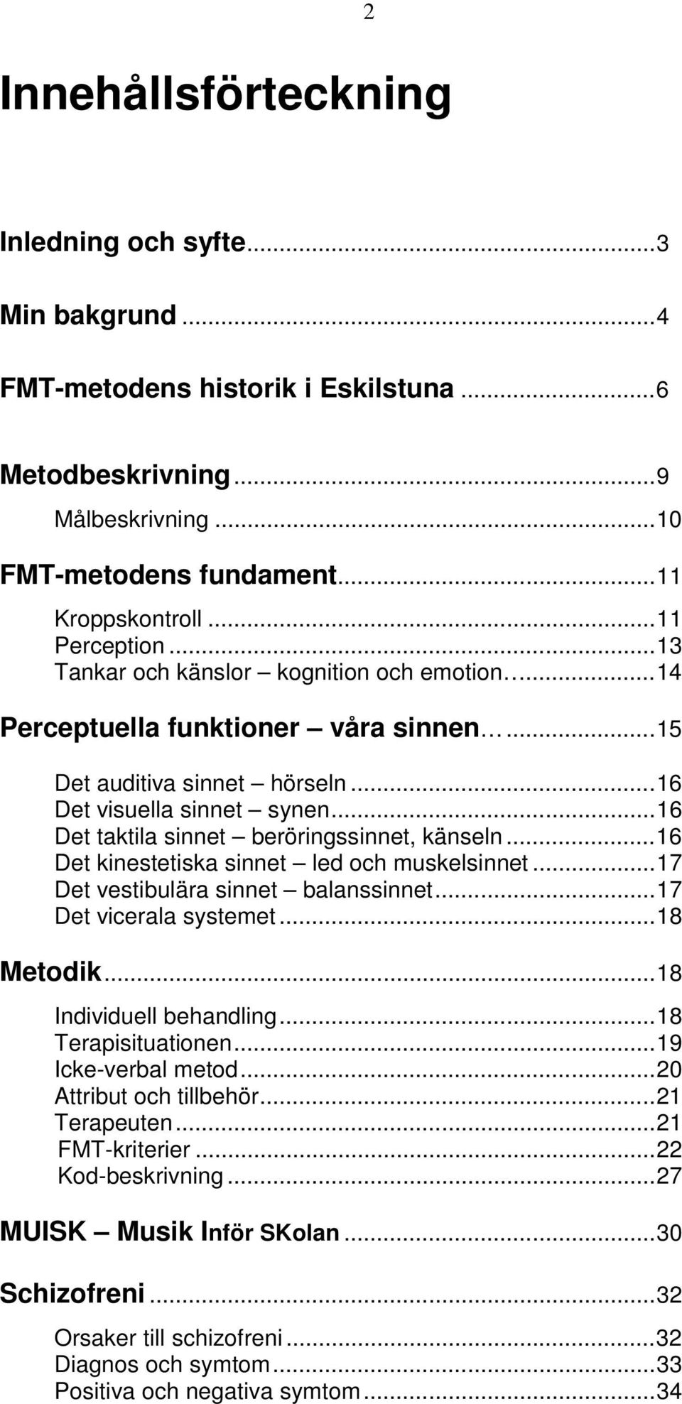 ..16 Det taktila sinnet beröringssinnet, känseln...16 Det kinestetiska sinnet led och muskelsinnet...17 Det vestibulära sinnet balanssinnet...17 Det vicerala systemet...18 Metodik.