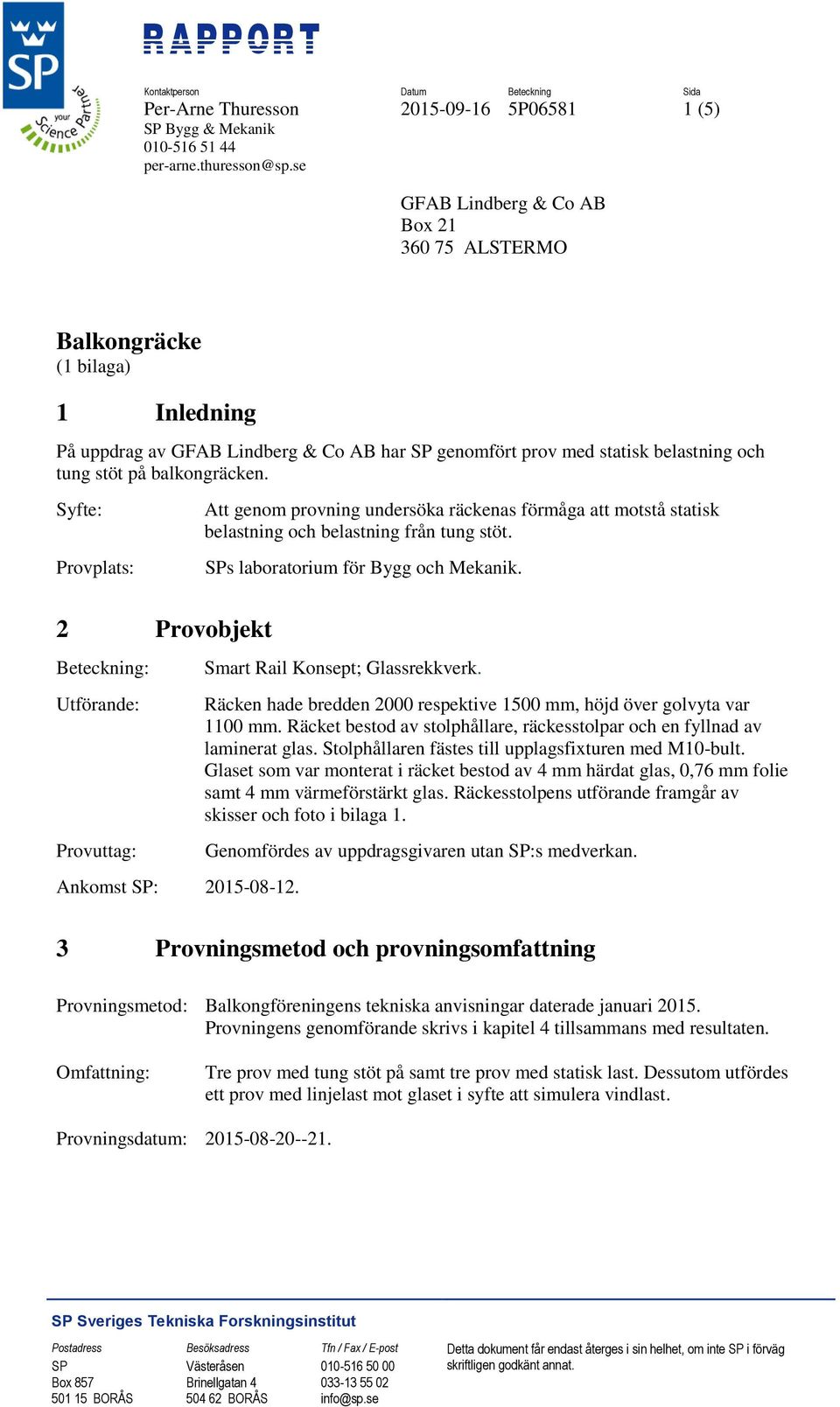 Syfte: Provplats: 2 Provobjekt Beteckning: Utförande: Provuttag: Ankomst SP: 2015-08-12. Att genom provning undersöka räckenas förmåga att motstå statisk belastning och belastning från tung stöt.