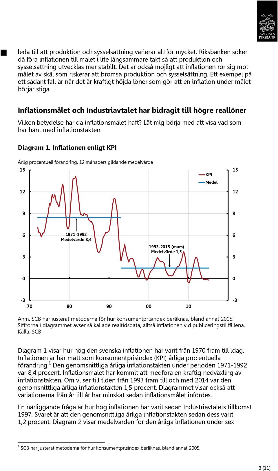 Ett exempel på ett sådant fall är när det är kraftigt höjda löner som gör att en inflation under målet börjar stiga.