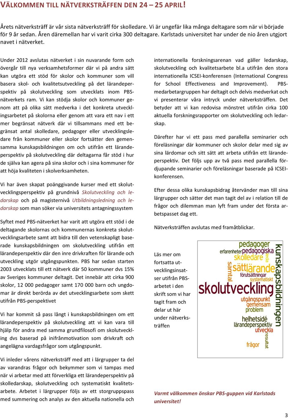 Under 2012 avslutas nätverket i sin nuvarande form och övergår till nya verksamhetsformer där vi på andra sätt kan utgöra ett stöd för skolor och kommuner som vill basera skol- och