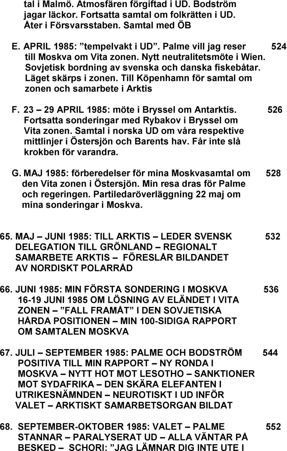 Till Köpenhamn för samtal om zonen och samarbete i Arktis F. 23 29 APRIL 1985: möte i Bryssel om Antarktis. 526 Fortsatta sonderingar med Rybakov i Bryssel om Vita zonen.