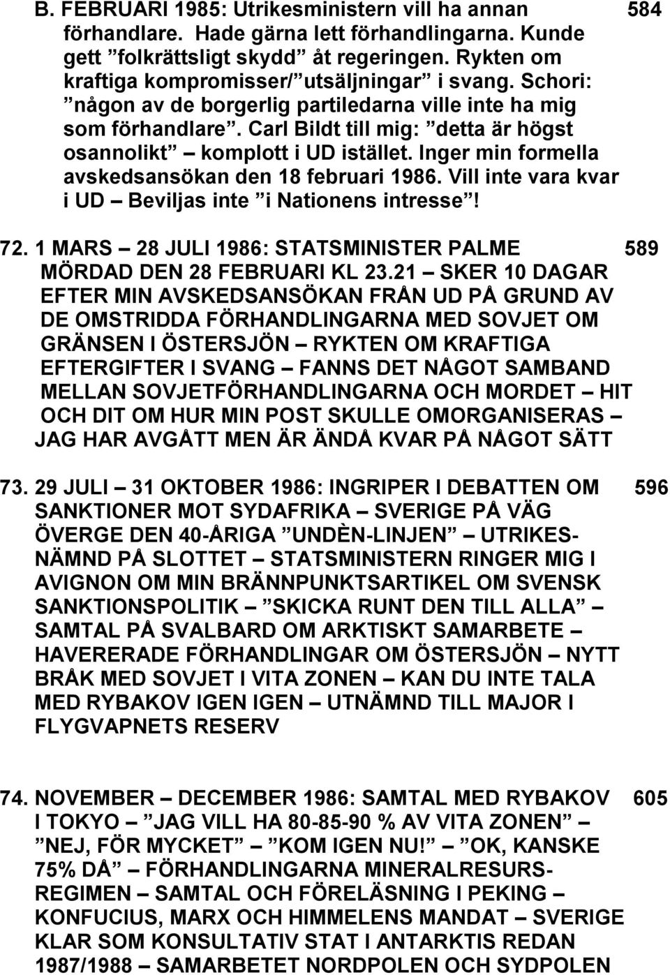 Inger min formella avskedsansökan den 18 februari 1986. Vill inte vara kvar i UD Beviljas inte i Nationens intresse! 72. 1 MARS 28 JULI 1986: STATSMINISTER PALME 589 MÖRDAD DEN 28 FEBRUARI KL 23.