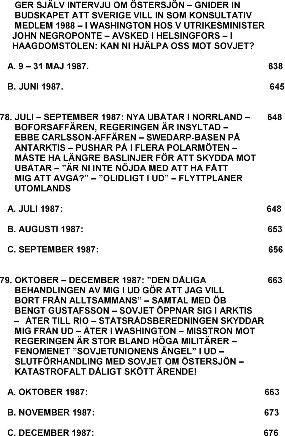 JULI SEPTEMBER 1987: NYA UBÅTAR I NORRLAND 648 BOFORSAFFÄREN, REGERINGEN ÄR INSYLTAD EBBE CARLSSON-AFFÄREN SWEDARP-BASEN PÅ ANTARKTIS PUSHAR PÅ I FLERA POLARMÖTEN MÅSTE HA LÄNGRE BASLINJER FÖR ATT