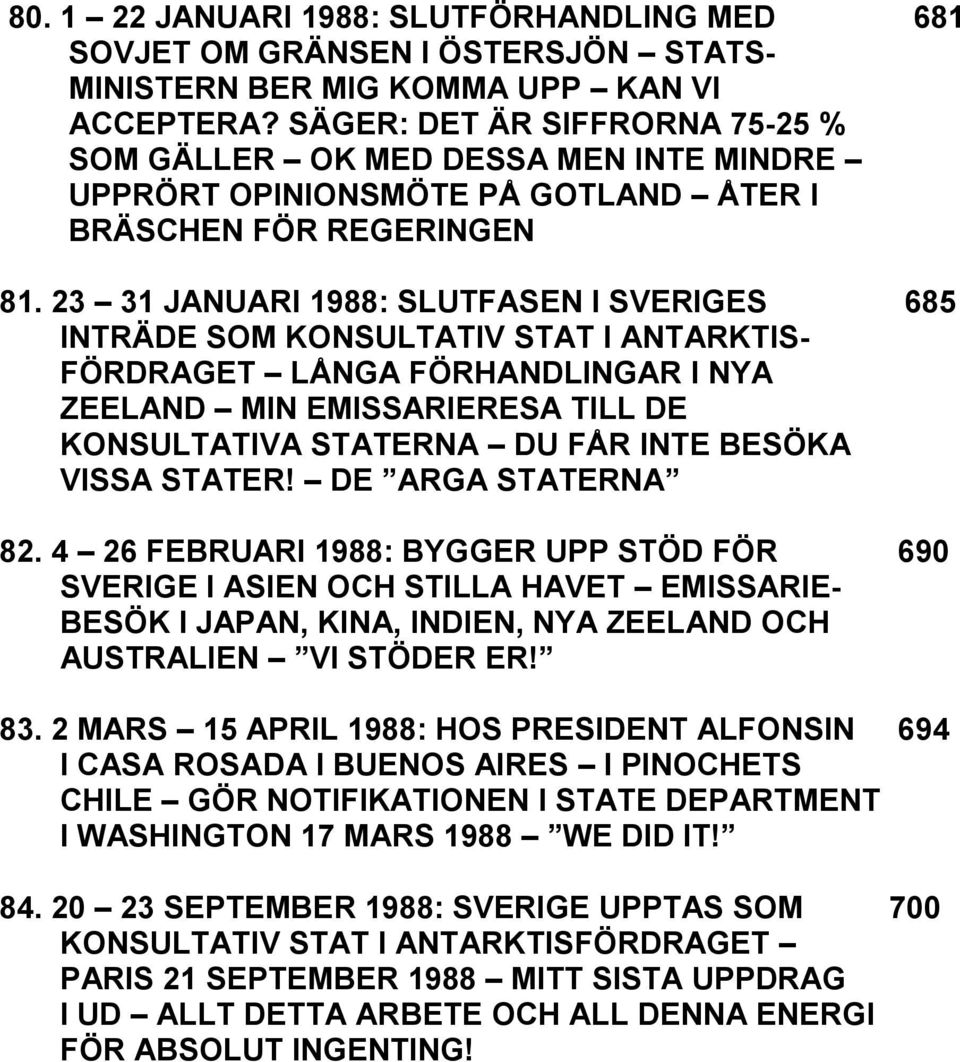 23 31 JANUARI 1988: SLUTFASEN I SVERIGES 685 INTRÄDE SOM KONSULTATIV STAT I ANTARKTIS- FÖRDRAGET LÅNGA FÖRHANDLINGAR I NYA ZEELAND MIN EMISSARIERESA TILL DE KONSULTATIVA STATERNA DU FÅR INTE BESÖKA