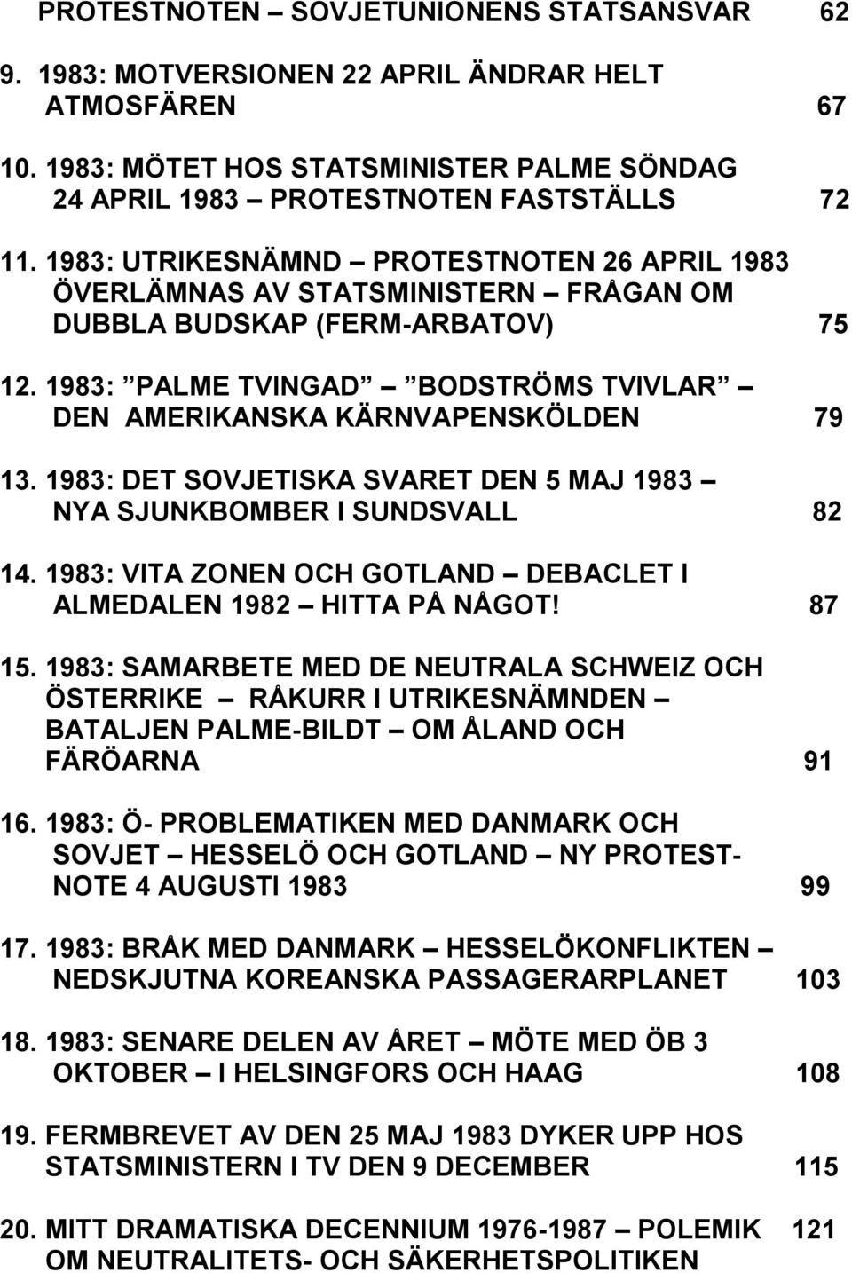 1983: DET SOVJETISKA SVARET DEN 5 MAJ 1983 NYA SJUNKBOMBER I SUNDSVALL 82 14. 1983: VITA ZONEN OCH GOTLAND DEBACLET I ALMEDALEN 1982 HITTA PÅ NÅGOT! 87 15.