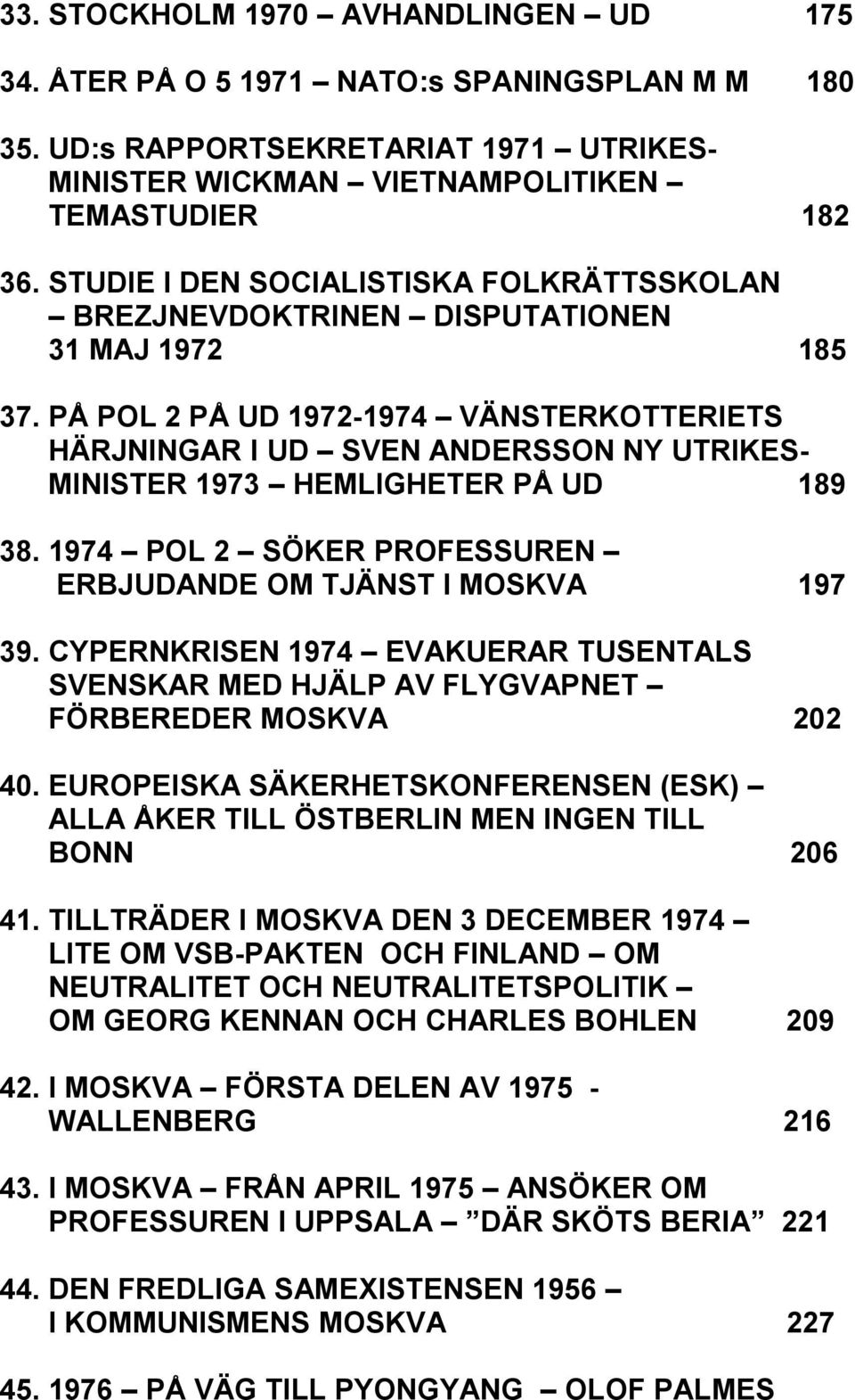 PÅ POL 2 PÅ UD 1972-1974 VÄNSTERKOTTERIETS HÄRJNINGAR I UD SVEN ANDERSSON NY UTRIKES- MINISTER 1973 HEMLIGHETER PÅ UD 189 38. 1974 POL 2 SÖKER PROFESSUREN ERBJUDANDE OM TJÄNST I MOSKVA 197 39.