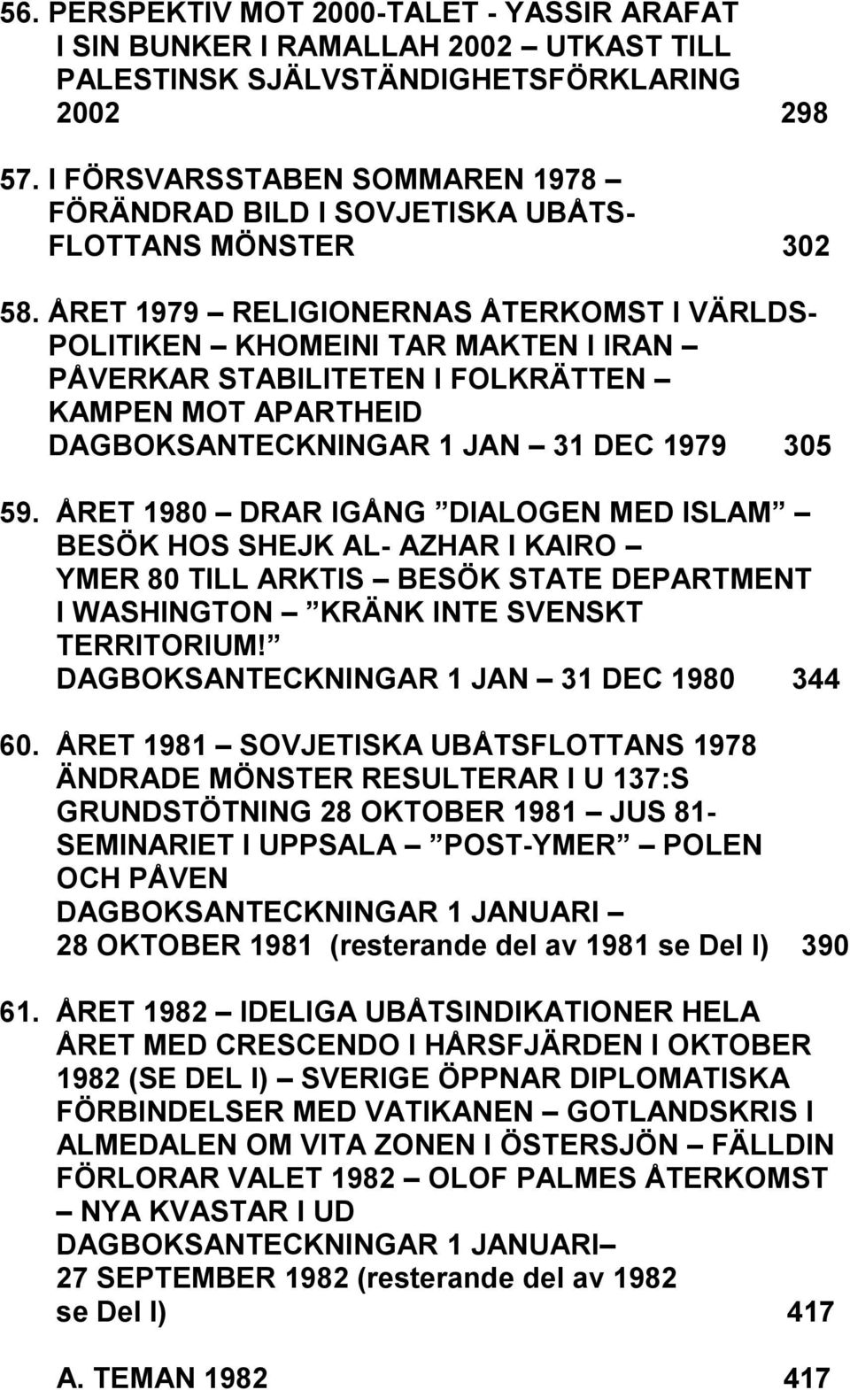 ÅRET 1979 RELIGIONERNAS ÅTERKOMST I VÄRLDS- POLITIKEN KHOMEINI TAR MAKTEN I IRAN PÅVERKAR STABILITETEN I FOLKRÄTTEN KAMPEN MOT APARTHEID DAGBOKSANTECKNINGAR 1 JAN 31 DEC 1979 305 59.