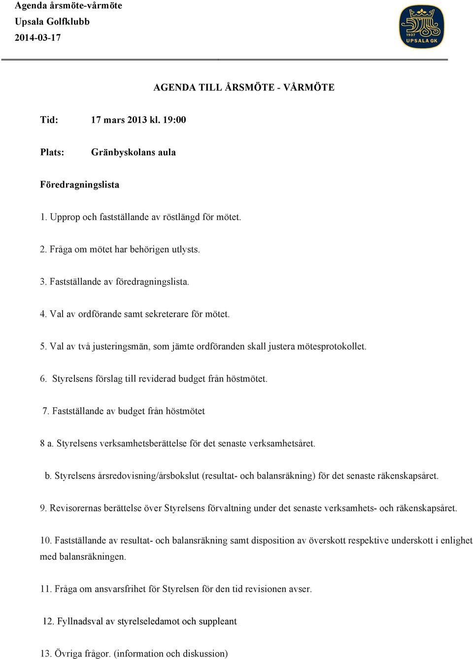 Val av två justeringsmän, som jämte ordföranden skall justera mötesprotokollet. 6. Styrelsens förslag till reviderad budget från höstmötet. 7. Fastställande av budget från höstmötet 8 a.