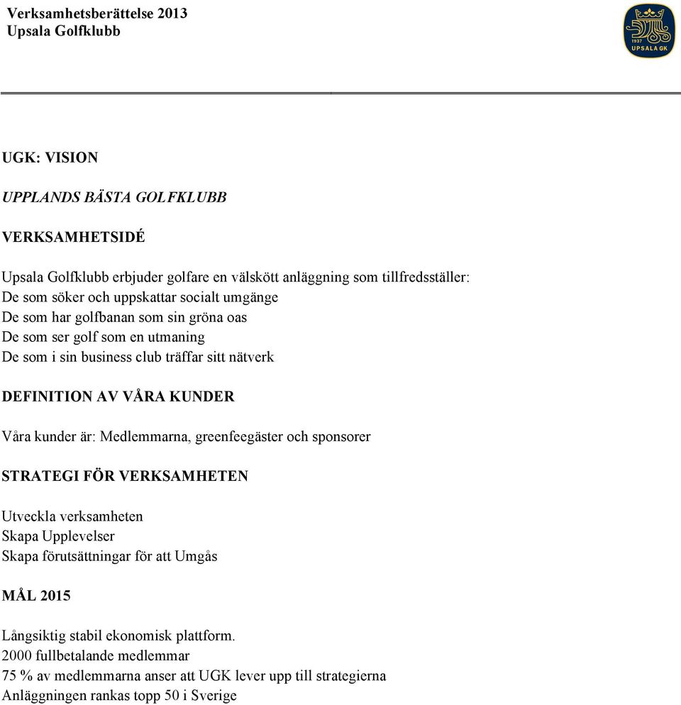 AV VÅRA KUNDER Våra kunder är: Medlemmarna, greenfeegäster och sponsorer STRATEGI FÖR VERKSAMHETEN Utveckla verksamheten Skapa Upplevelser Skapa förutsättningar för att Umgås
