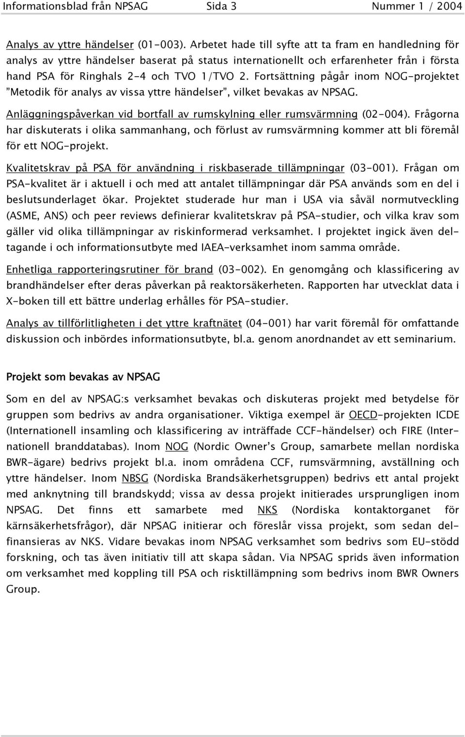 Fortsättning pågår inom NOG-projektet Metodik för analys av vissa yttre händelser, vilket bevakas av NPSAG. Anläggningspåverkan vid bortfall av rumskylning eller rumsvärmning (02-004).