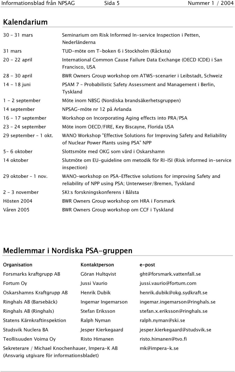 Probabilistic Safety Assessment and Management i Berlin, Tyskland 1-2 september Möte inom NBSG (Nordiska brandsäkerhetsgruppen) 14 september NPSAG-möte nr 12 på Arlanda 16-17 september Workshop on