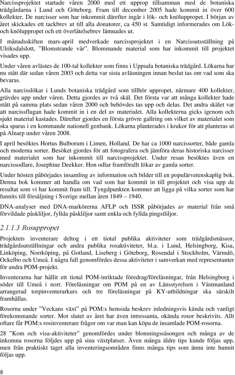 Samtidigt informerades om Lökoch knöluppropet och ett överlåtelsebrev lämnades ut. I månadsskiften mars-april medverkade narcissprojektet i en Narcissutsställning på Ulriksdalslott, Blomstrande vår.