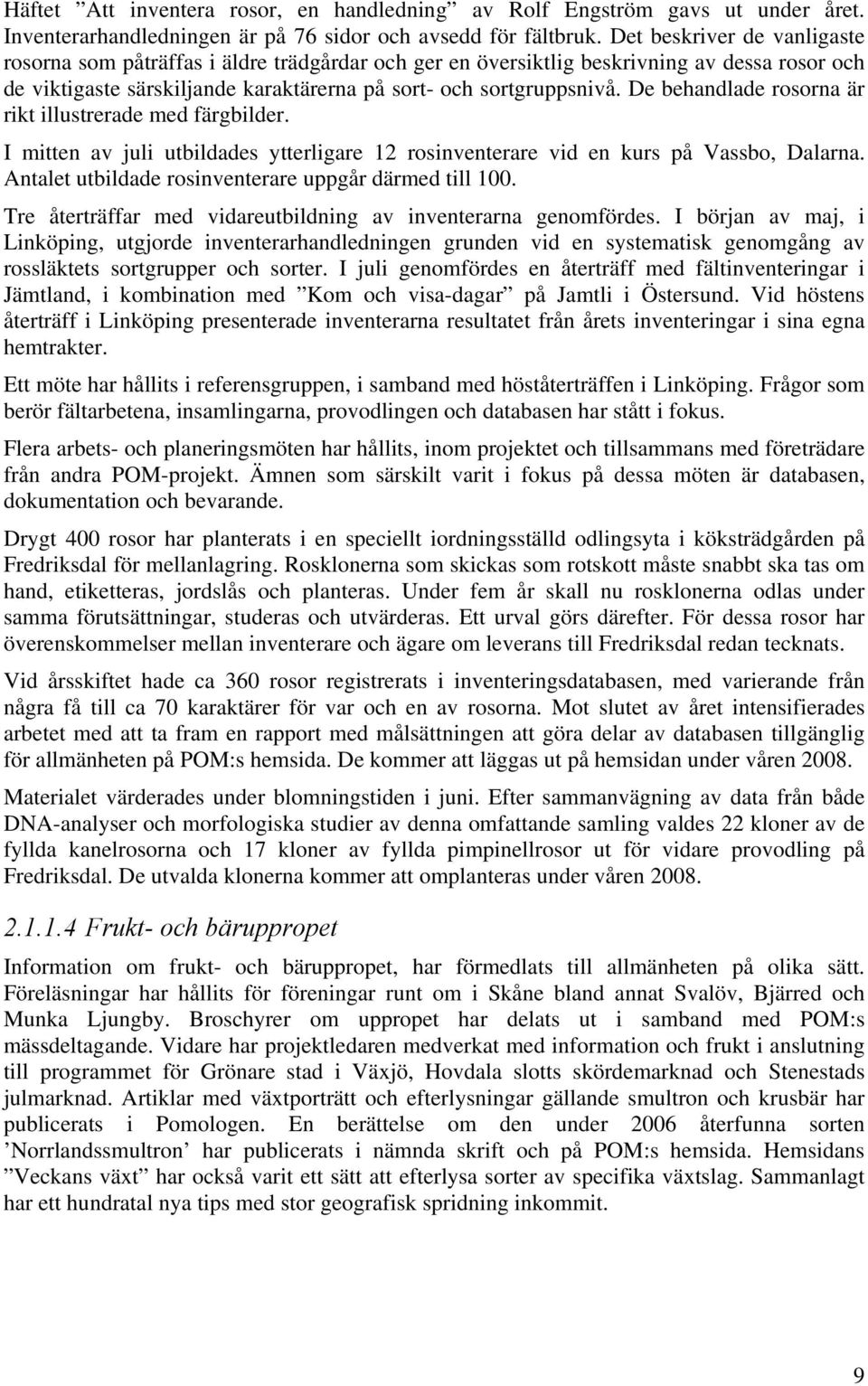 De behandlade rosorna är rikt illustrerade med färgbilder. I mitten av juli utbildades ytterligare 12 rosinventerare vid en kurs på Vassbo, Dalarna.