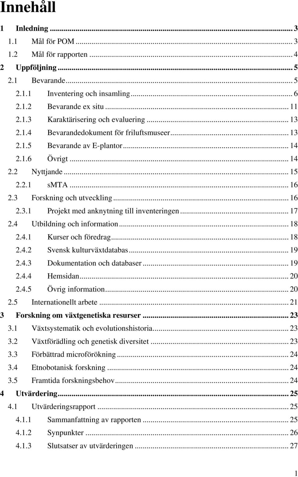 .. 17 2.4 Utbildning och information... 18 2.4.1 Kurser och föredrag... 18 2.4.2 Svensk kulturväxtdatabas... 19 2.4.3 Dokumentation och databaser... 19 2.4.4 Hemsidan... 20 2.4.5 Övrig information.