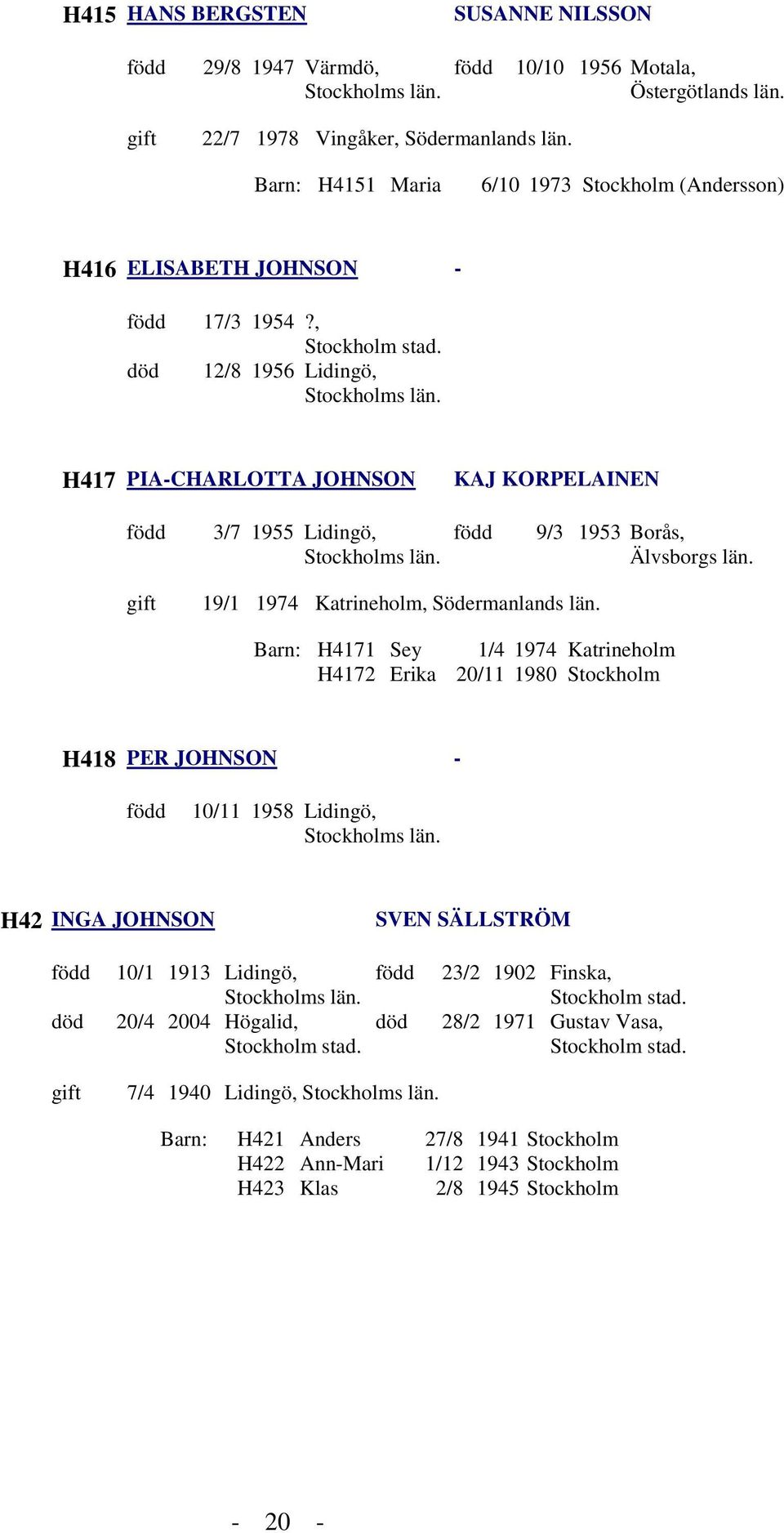 , 12/8 1956 Lidingö, H417 PIA-CHARLOTTA JOHNSON KAJ KORPELAINEN 3/7 1955 Lidingö, 9/3 1953 Borås, Älvsborgs län. 19/1 1974 Katrineholm, Södermanlands län.
