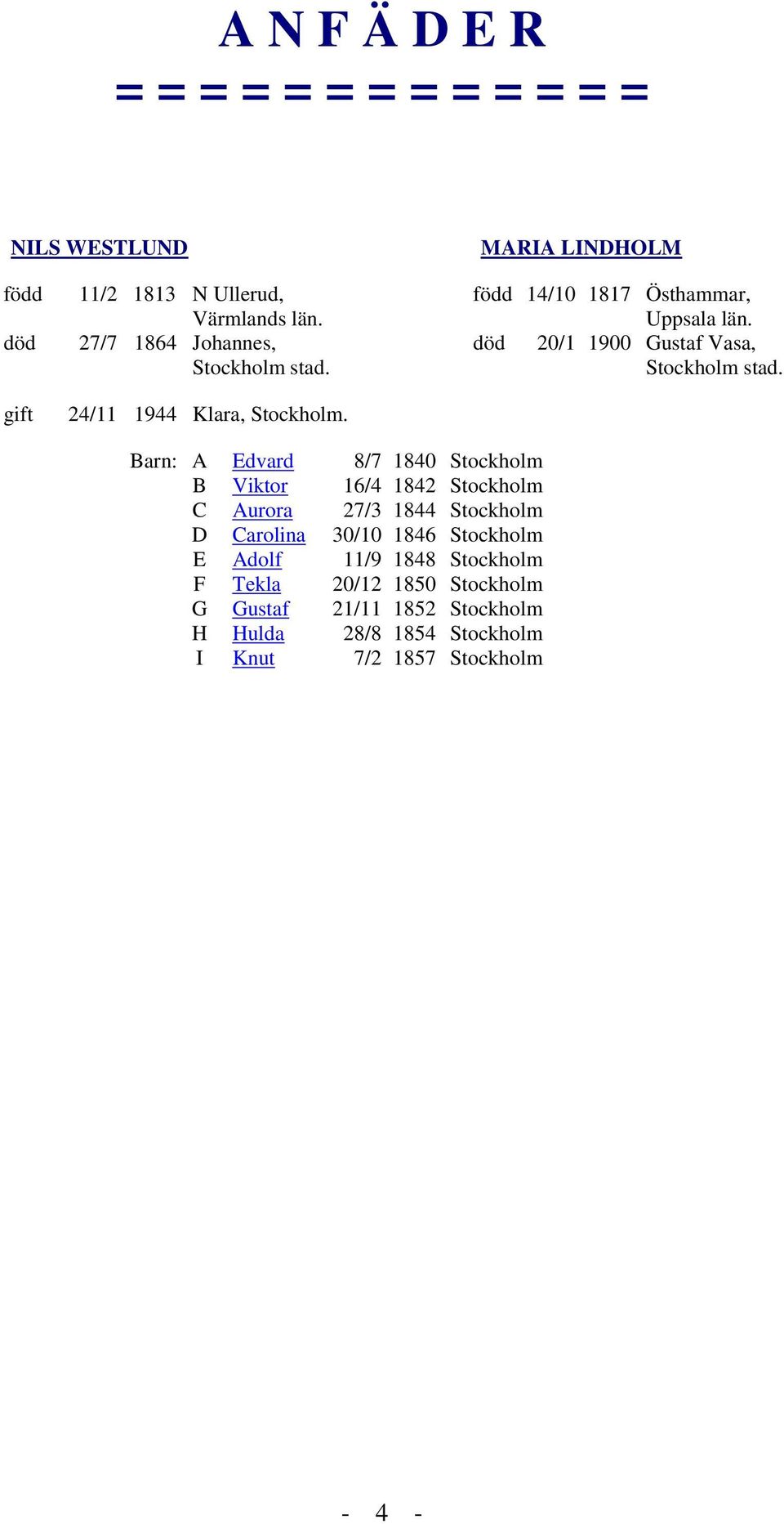 20/1 1900 Gustaf Vasa, Barn: A Edvard 8/7 1840 Stockholm B Viktor 16/4 1842 Stockholm C Aurora 27/3 1844 Stockholm D