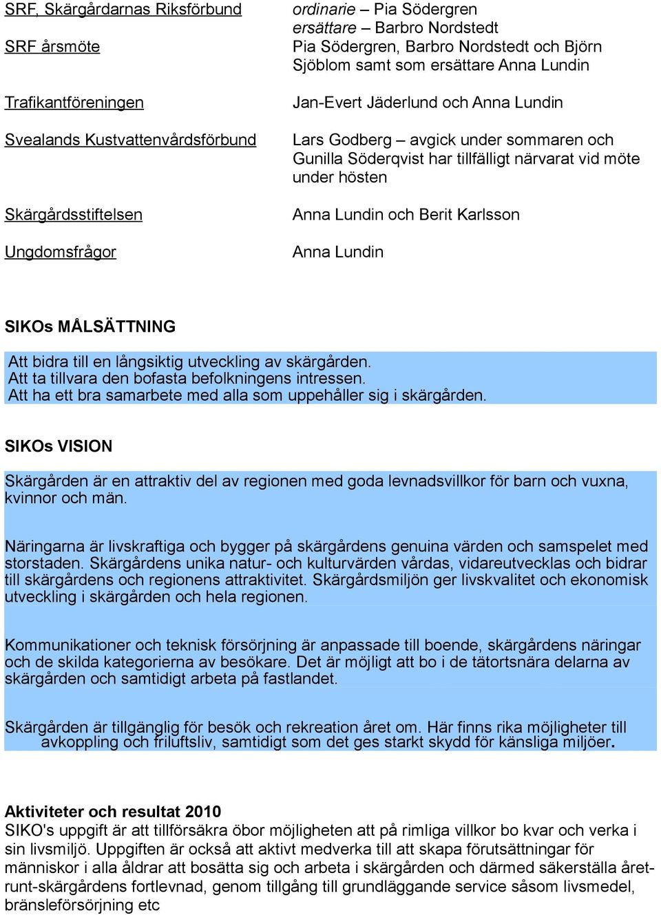 hösten Anna Lundin och Berit Karlsson Anna Lundin SIKOs MÅLSÄTTNING Att bidra till en långsiktig utveckling av skärgården. Att ta tillvara den bofasta befolkningens intressen.