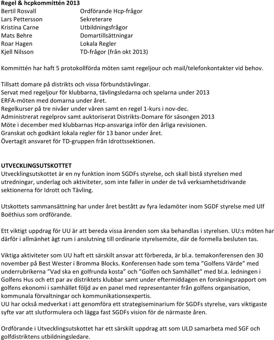 Servat med regeljour för klubbarna, tävlingsledarna och spelarna under 2013 ERFA- möten med domarna under året. Regelkurser på tre nivåer under våren samt en regel 1- kurs i nov- dec.