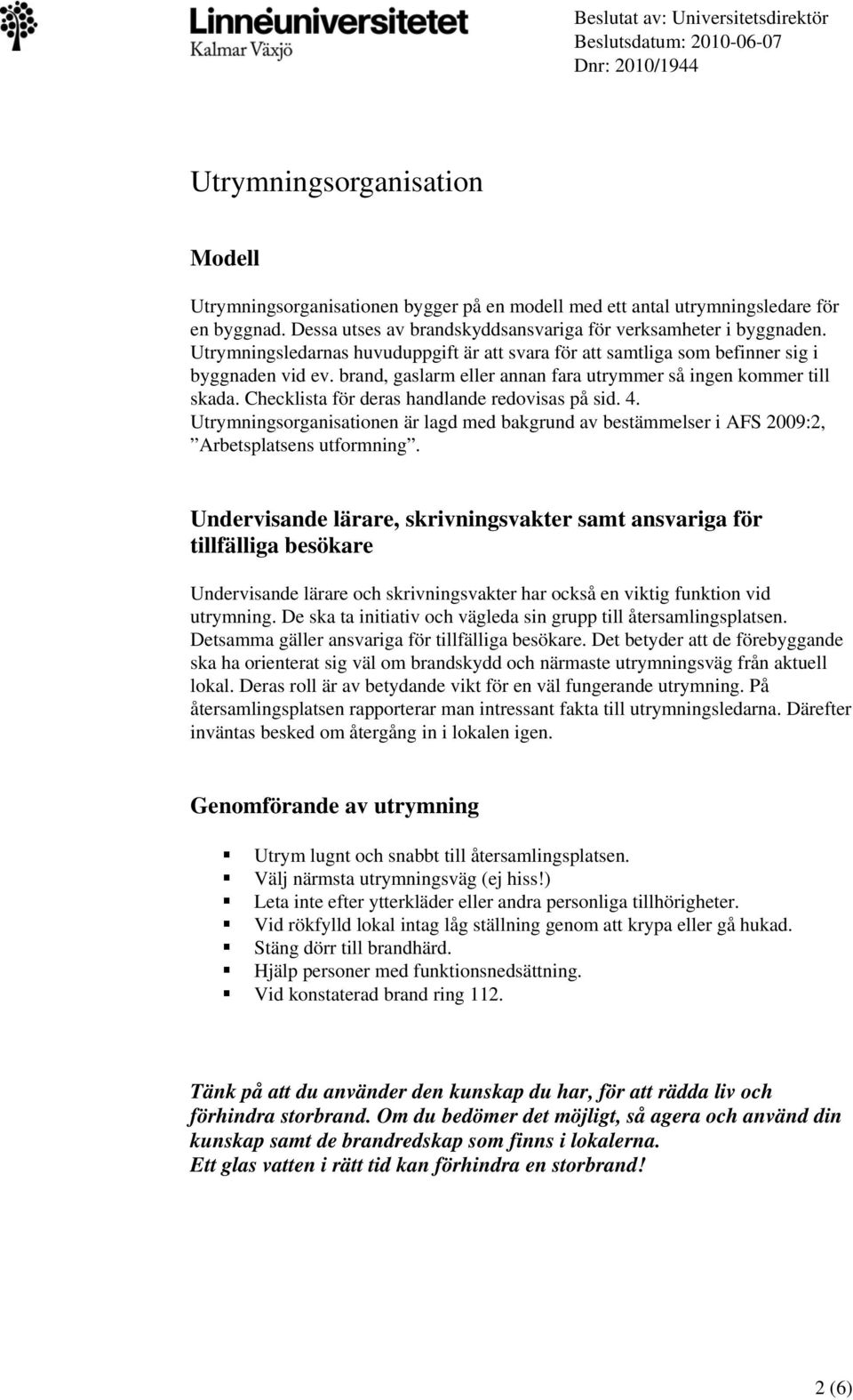 Checklista för deras handlande redovisas på sid. 4. Utrymningsorganisationen är lagd med bakgrund av bestämmelser i AFS 2009:2, Arbetsplatsens utformning.