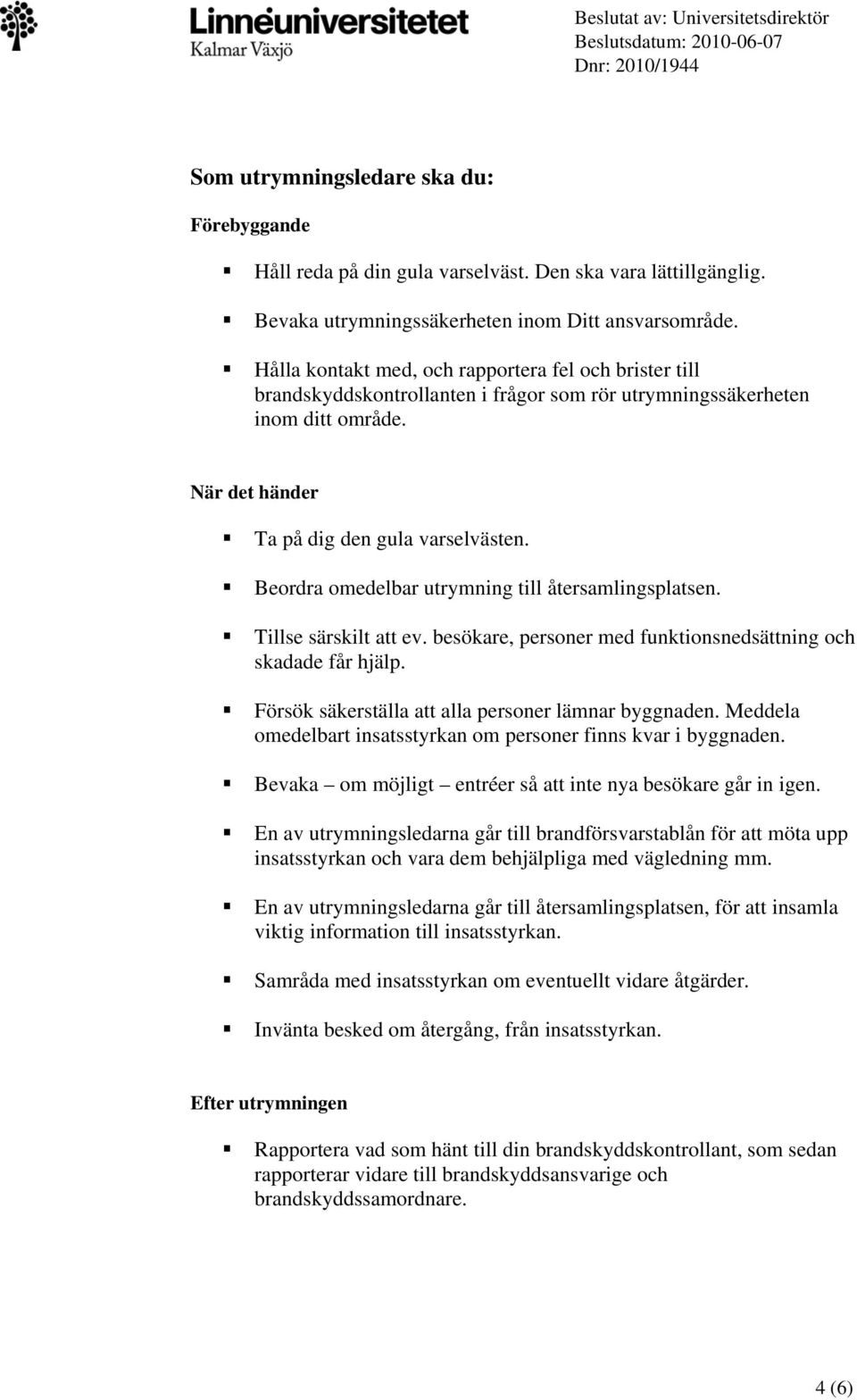 Beordra omedelbar utrymning till återsamlingsplatsen. Tillse särskilt att ev. besökare, personer med funktionsnedsättning och skadade får hjälp. Försök säkerställa att alla personer lämnar byggnaden.