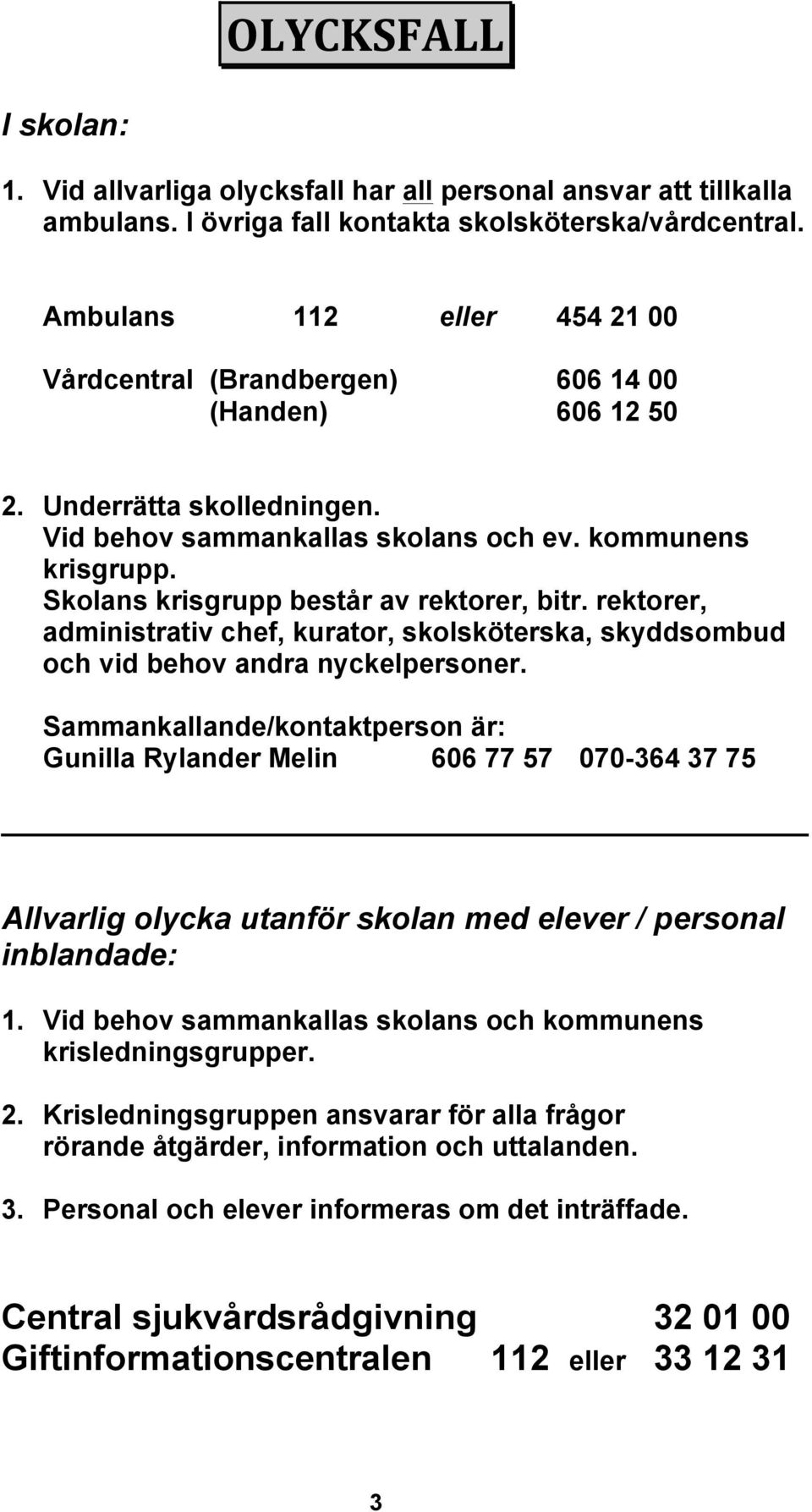 Skolans krisgrupp består av rektorer, bitr. rektorer, administrativ chef, kurator, skolsköterska, skyddsombud och vid behov andra nyckelpersoner.