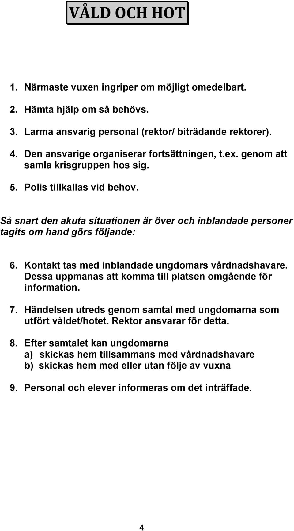 Så snart den akuta situationen är över och inblandade personer tagits om hand görs följande: 6. Kontakt tas med inblandade ungdomars vårdnadshavare.