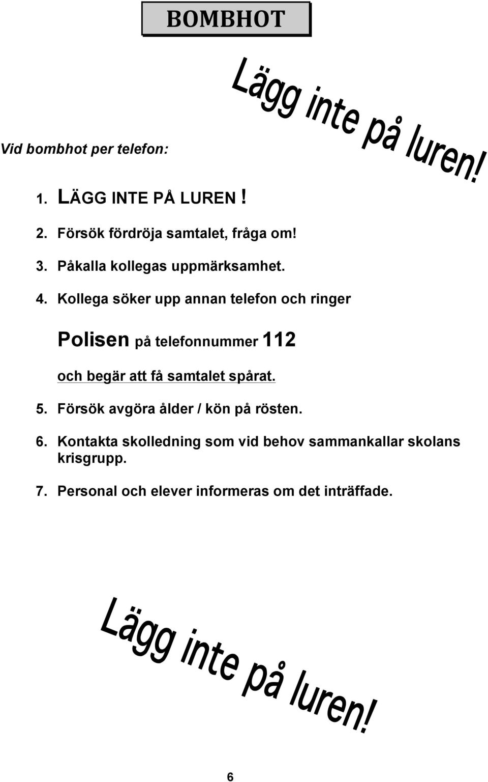 Kollega söker upp annan telefon och ringer Polisen på telefonnummer 112 och begär att få samtalet