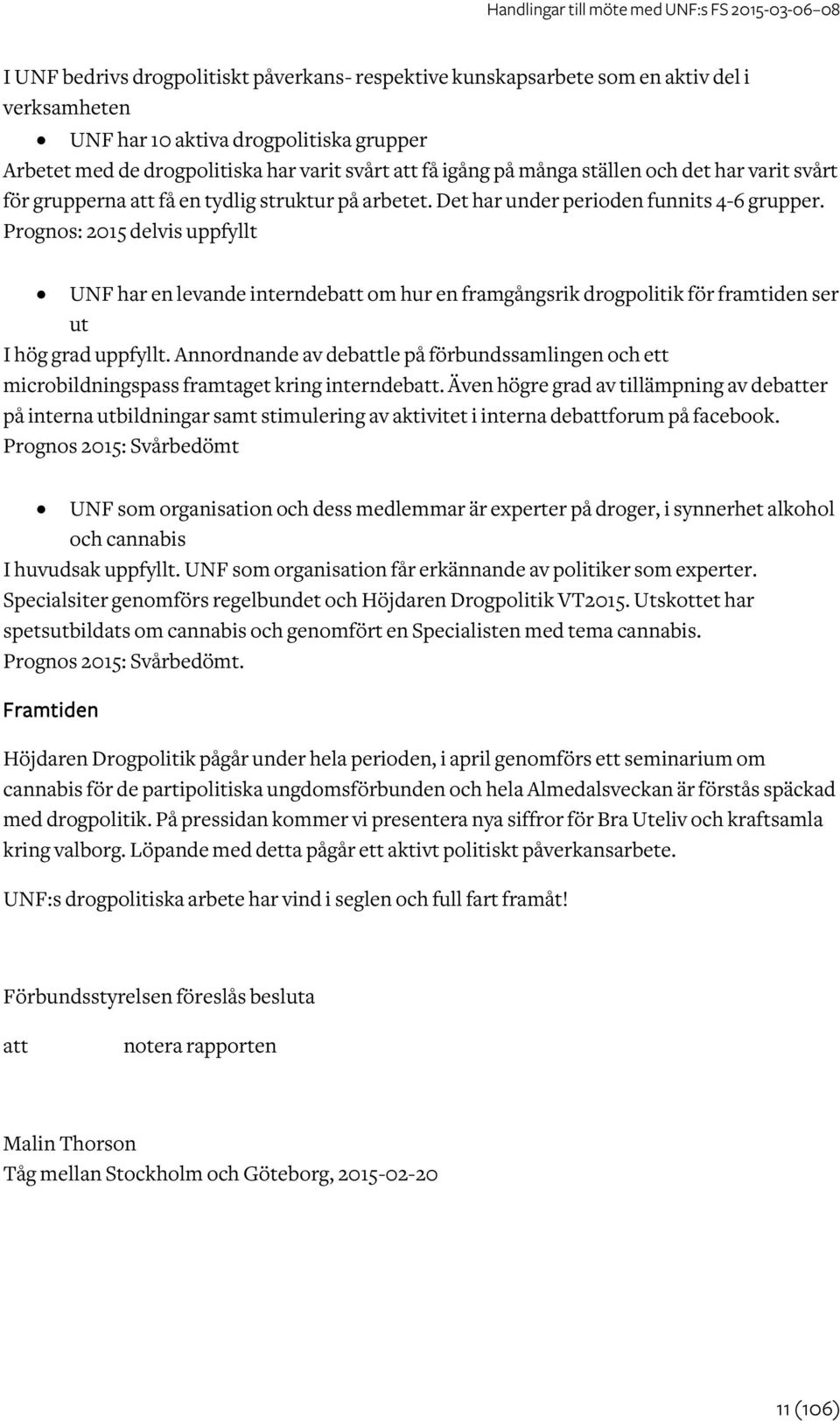 Prognos: 2015 delvis uppfyllt UNF har en levande interndebatt om hur en framgångsrik drogpolitik för framtiden ser ut I hög grad uppfyllt.