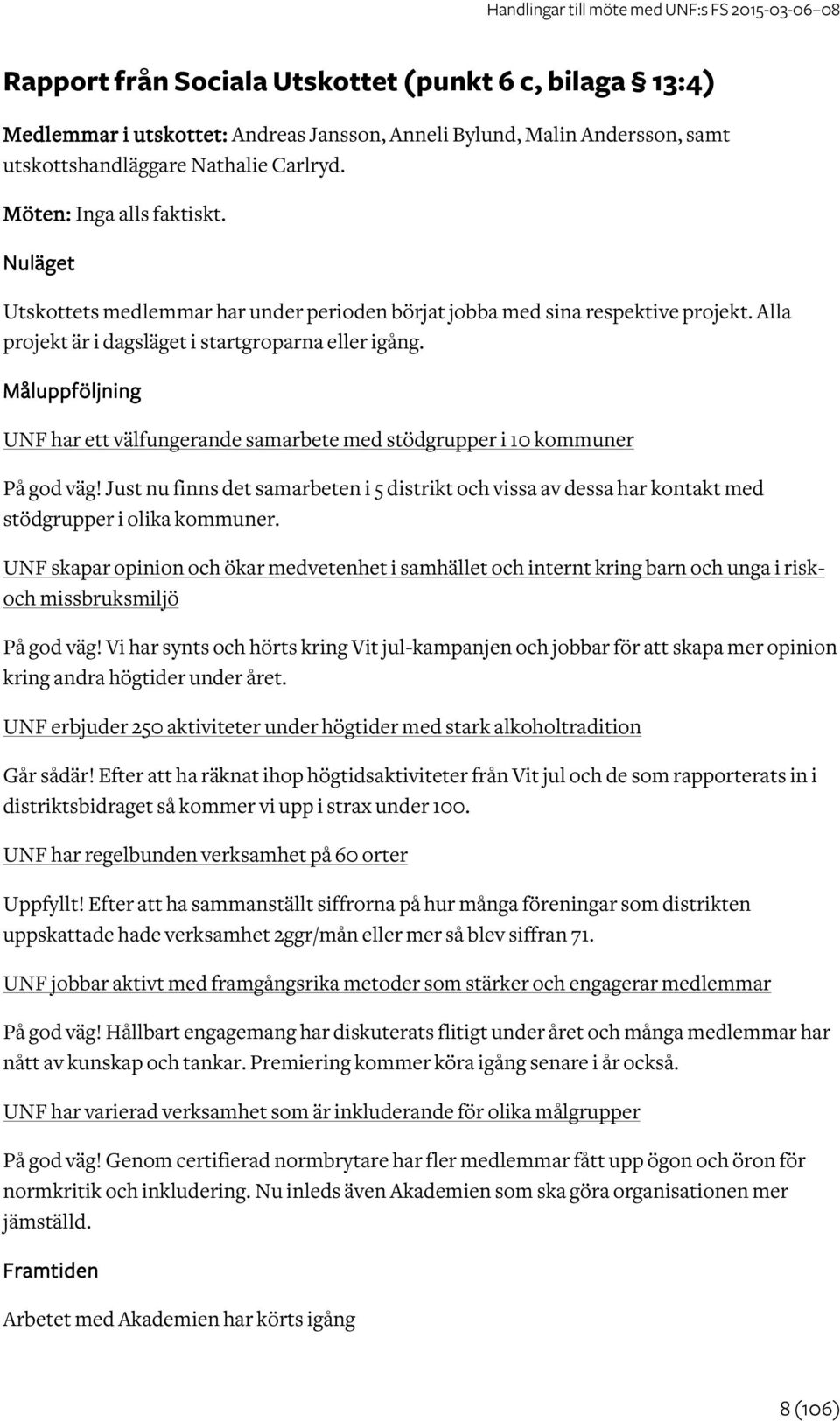 Måluppföljning UNF har ett välfungerande samarbete med stödgrupper i 10 kommuner På god väg! Just nu finns det samarbeten i 5 distrikt och vissa av dessa har kontakt med stödgrupper i olika kommuner.