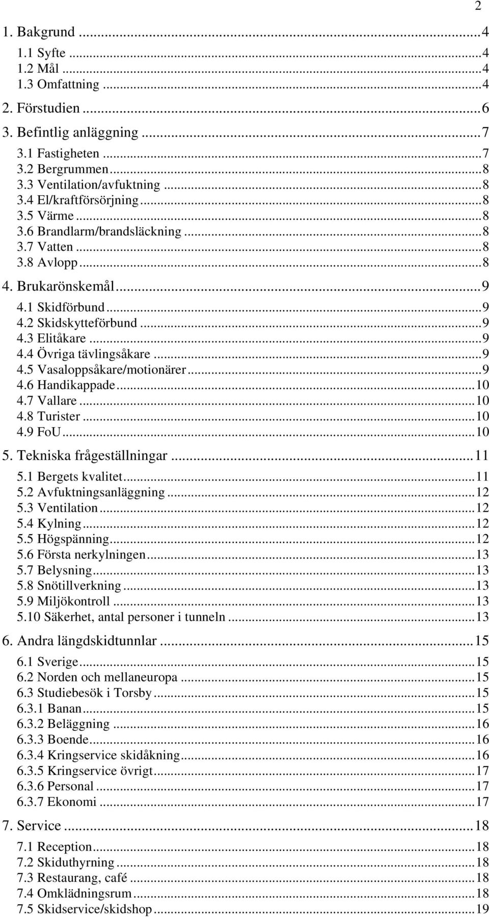 .. 9 4.5 Vasaloppsåkare/motionärer... 9 4.6 Handikappade... 10 4.7 Vallare... 10 4.8 Turister... 10 4.9 FoU... 10 5. Tekniska frågeställningar... 11 5.1 Bergets kvalitet... 11 5.2 Avfuktningsanläggning.