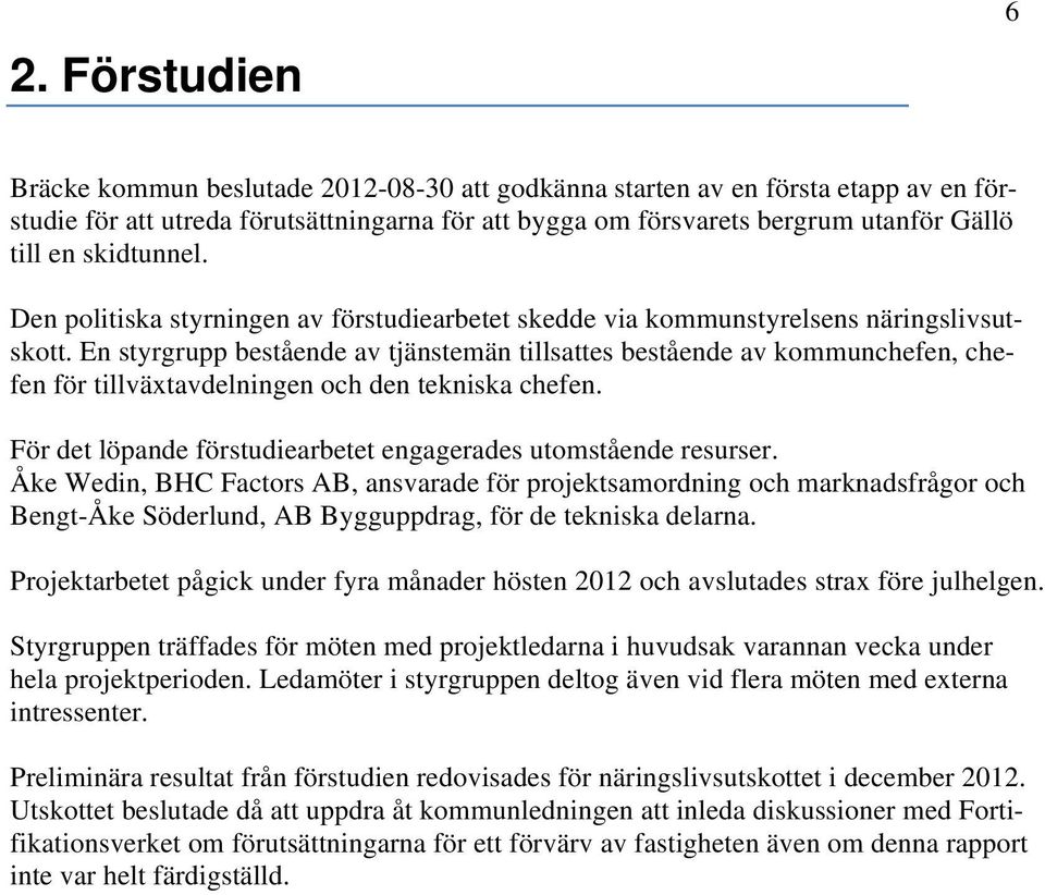 En styrgrupp bestående av tjänstemän tillsattes bestående av kommunchefen, chefen för tillväxtavdelningen och den tekniska chefen. För det löpande förstudiearbetet engagerades utomstående resurser.