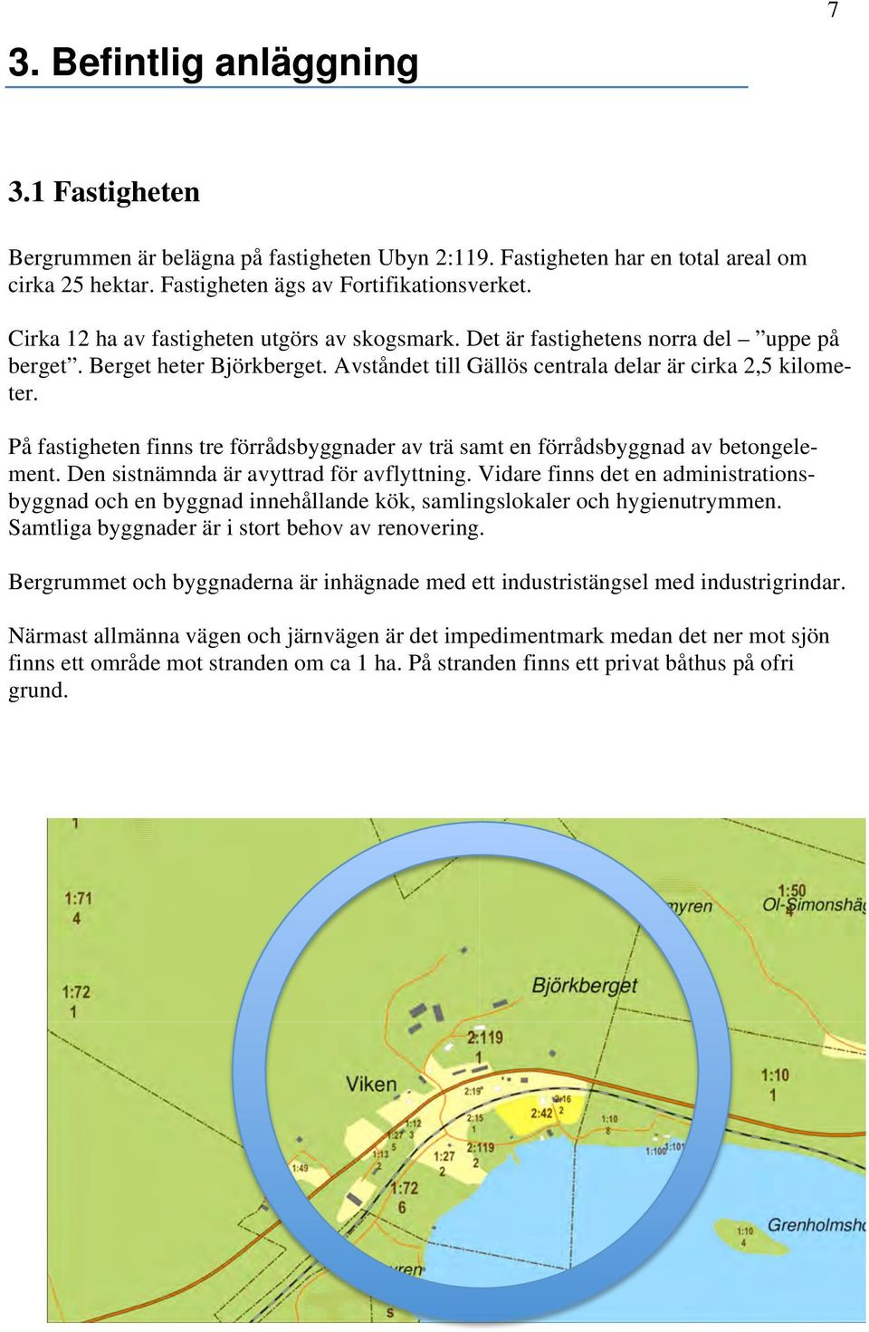 På fastigheten finns tre förrådsbyggnader av trä samt en förrådsbyggnad av betongelement. Den sistnämnda är avyttrad för avflyttning.