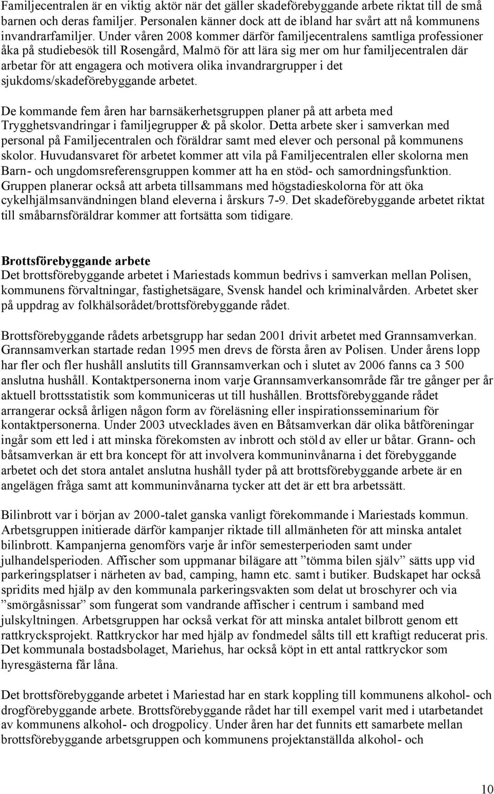 Under våren 2008 kommer därför familjecentralens samtliga professioner åka på studiebesök till Rosengård, Malmö för att lära sig mer om hur familjecentralen där arbetar för att engagera och motivera