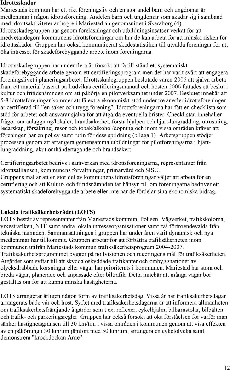 Idrottsskadegruppen har genom föreläsningar och utbildningsinsatser verkat för att medvetandegöra kommunens idrottsföreningar om hur de kan arbeta för att minska risken för idrottsskador.