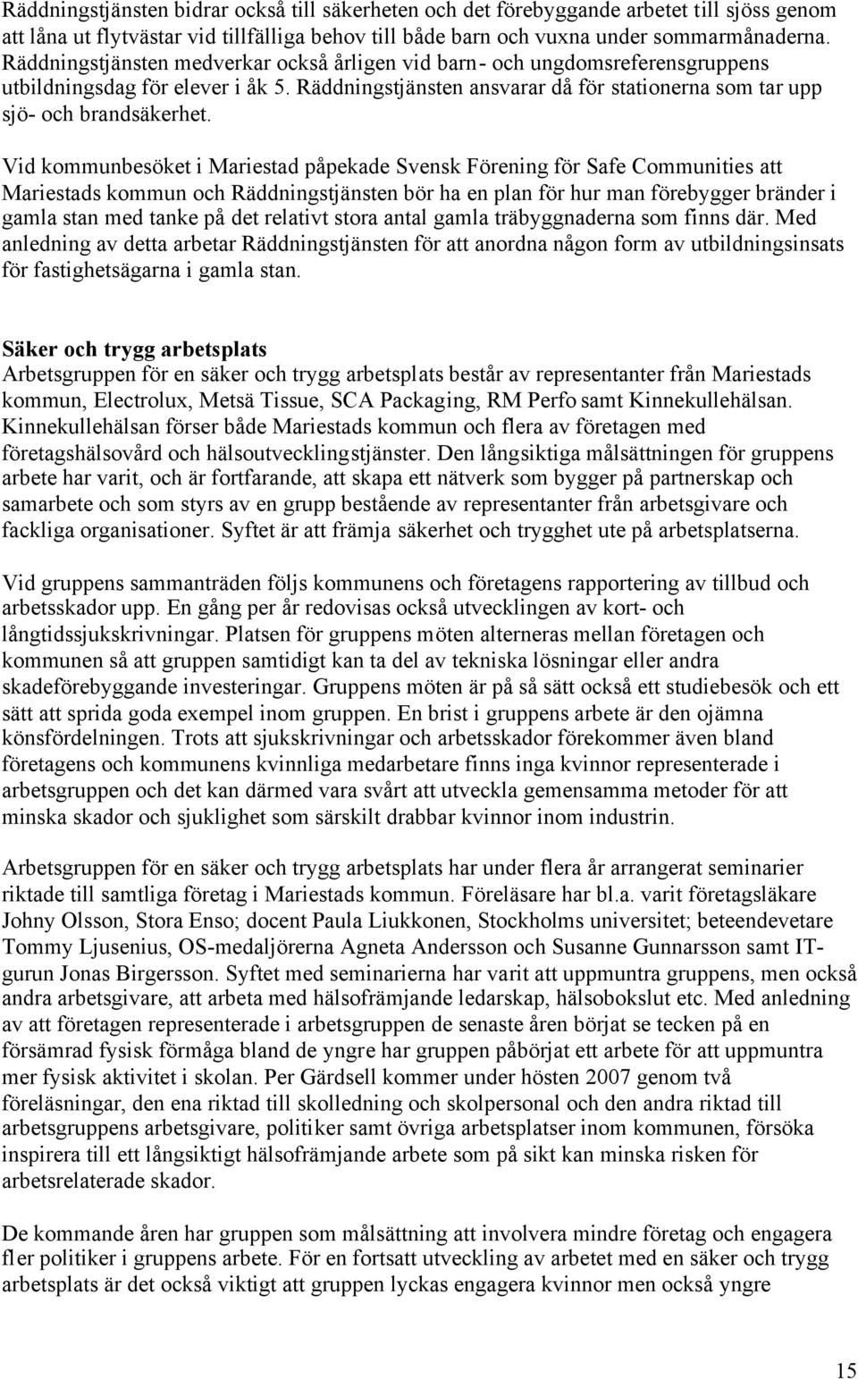 Vid kommunbesöket i Mariestad påpekade Svensk Förening för Safe Communities att Mariestads kommun och Räddningstjänsten bör ha en plan för hur man förebygger bränder i gamla stan med tanke på det